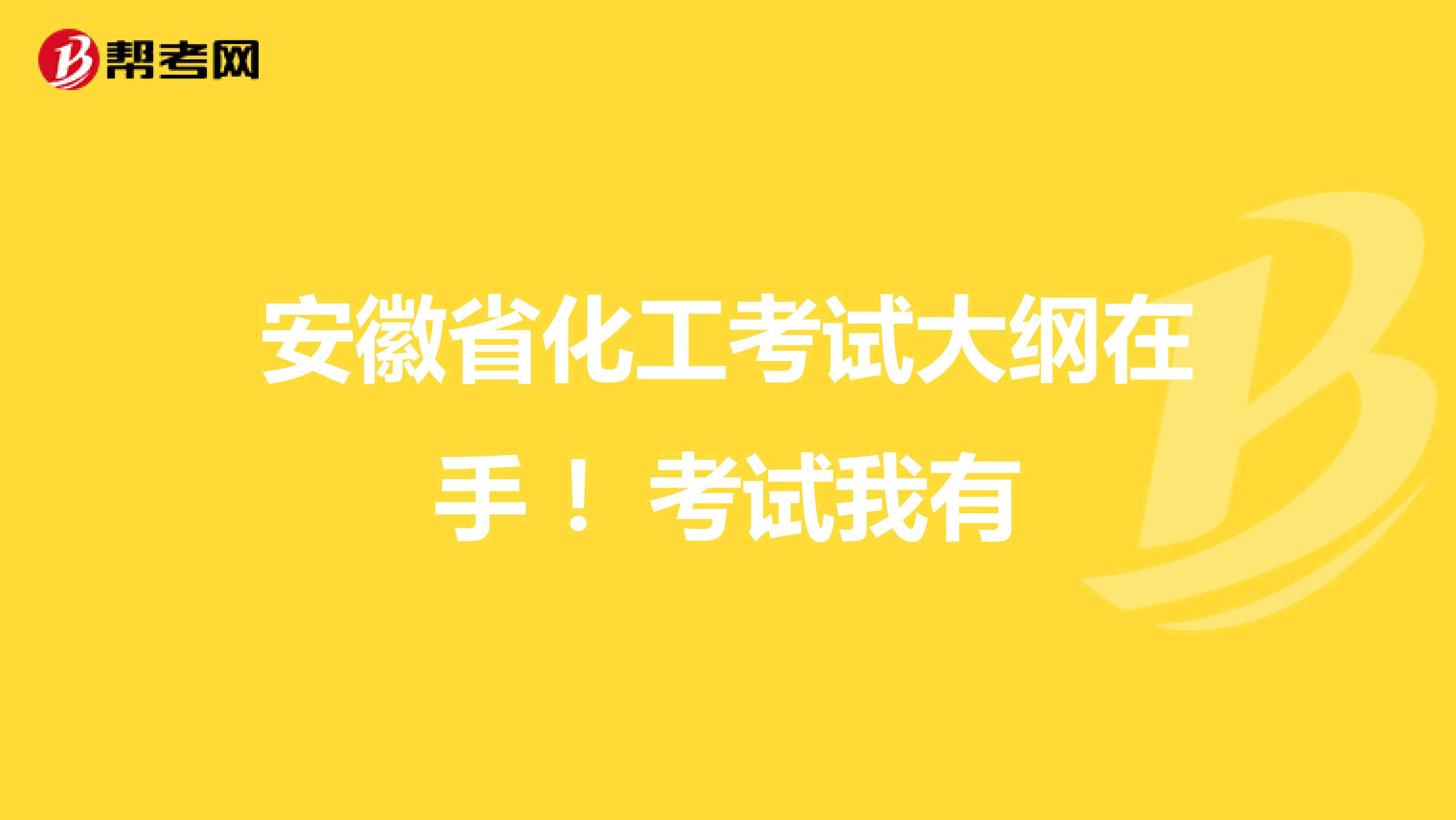 安徽省化工考试大纲在手 ！考试我有