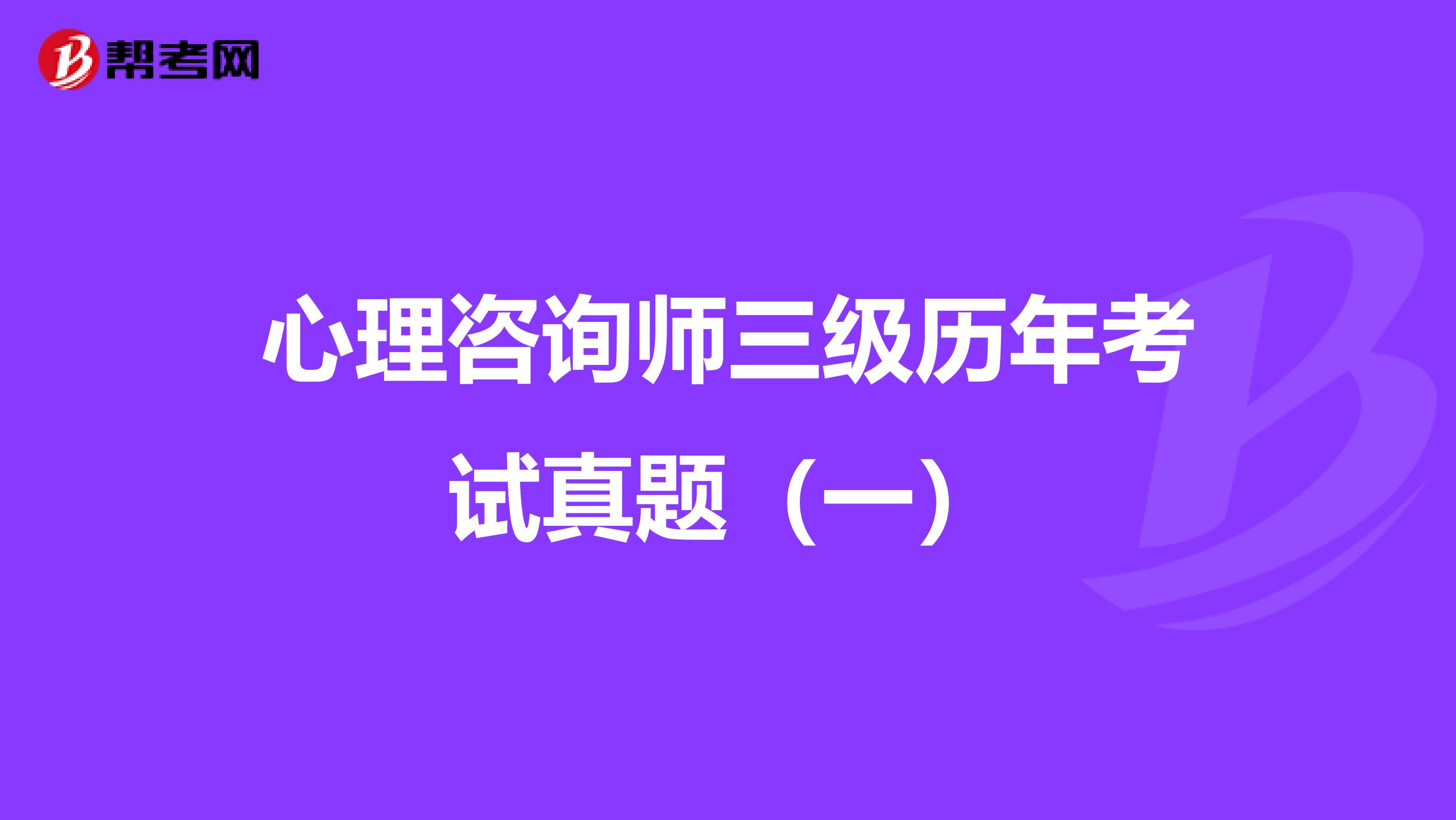 心理咨询师三级历年考试真题（一）