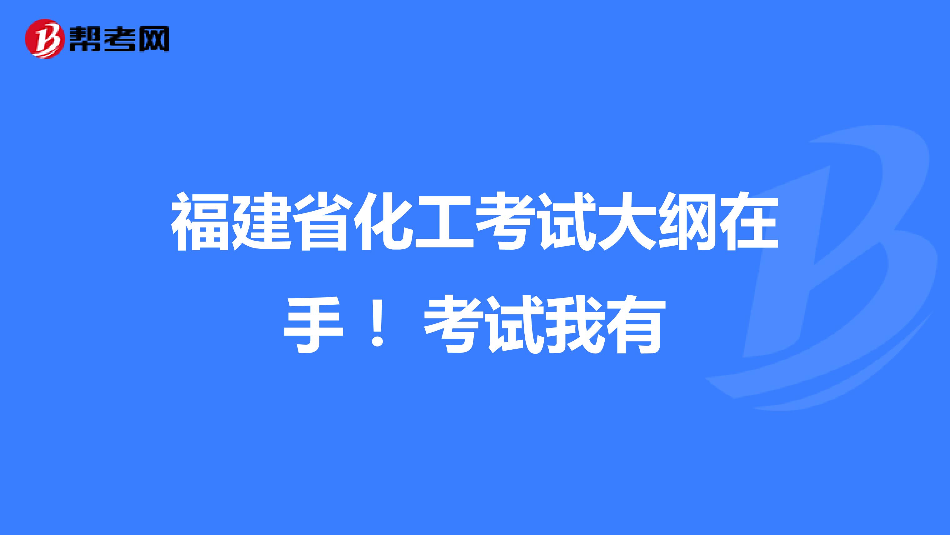 福建省化工考试大纲在手 !考试我有