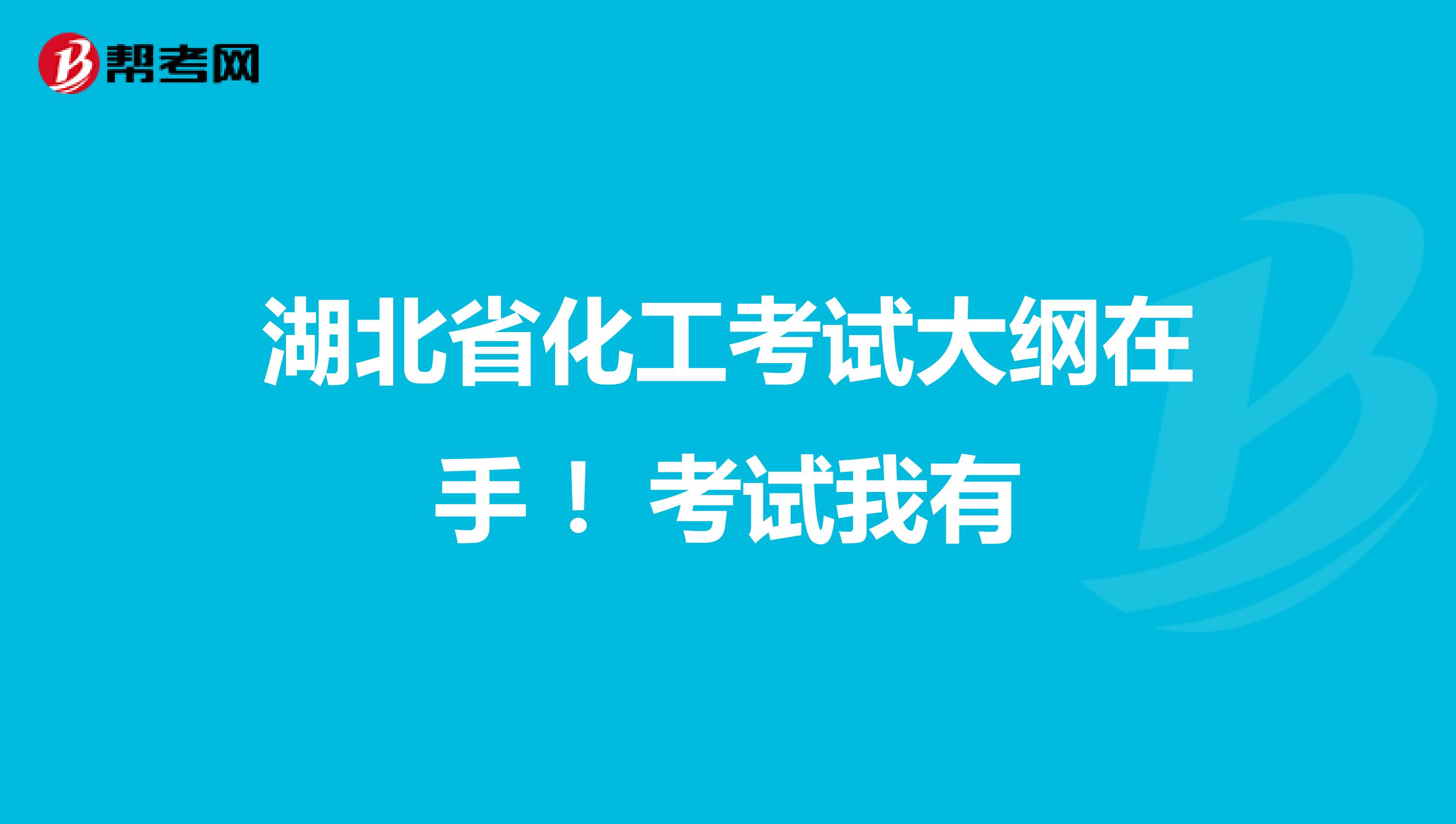 湖北省化工考试大纲在手 ！考试我有