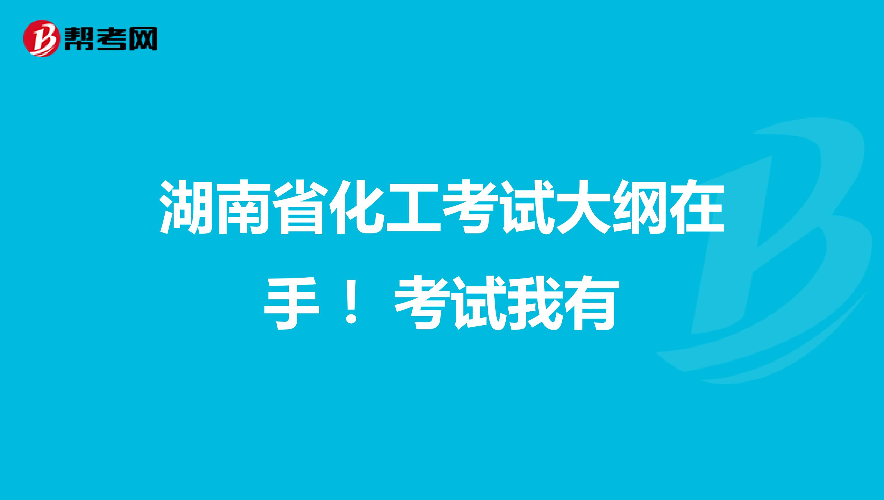 湖南省化工考试大纲在手 ！考试我有