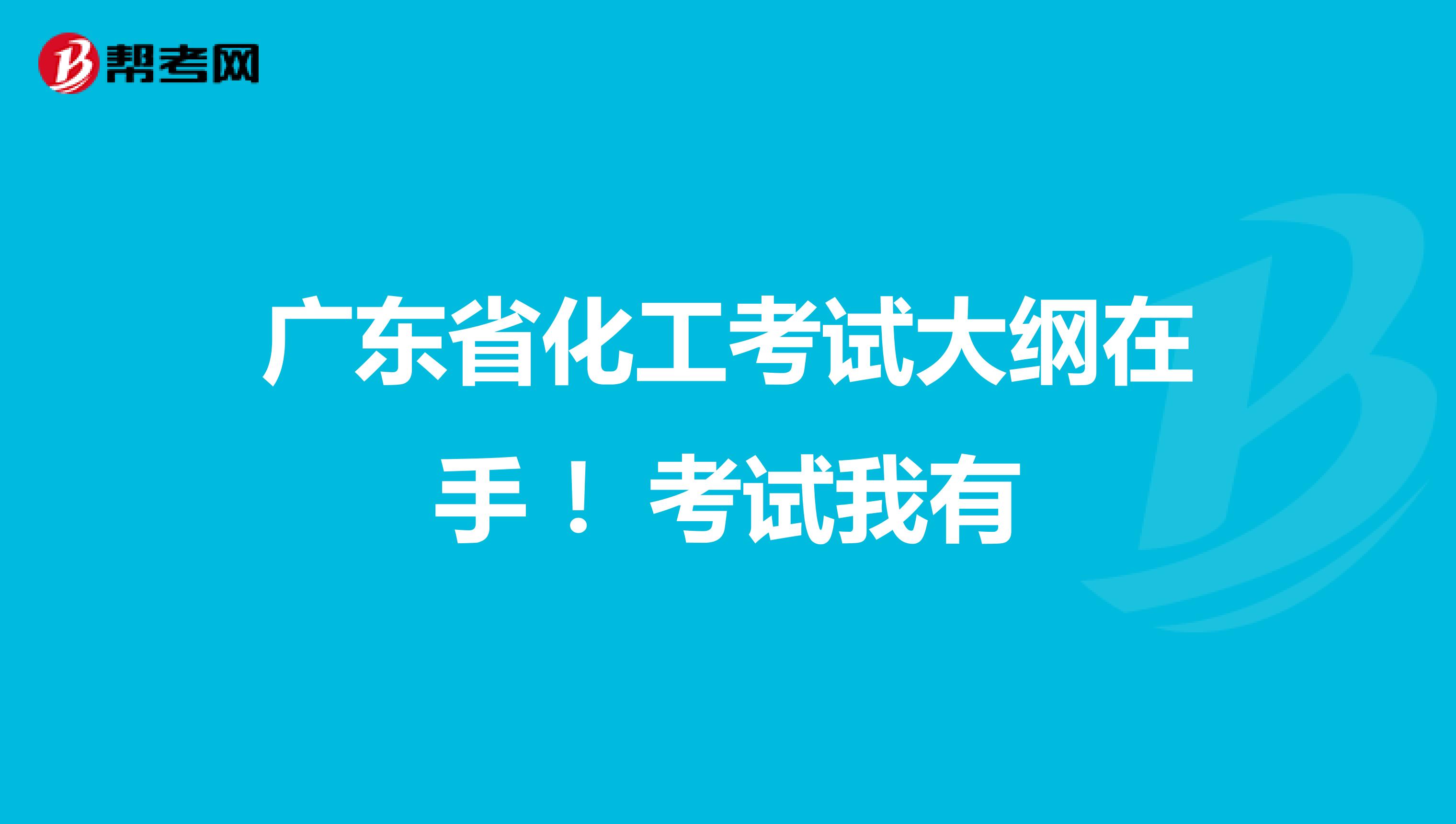 广东省化工考试大纲在手 ！考试我有