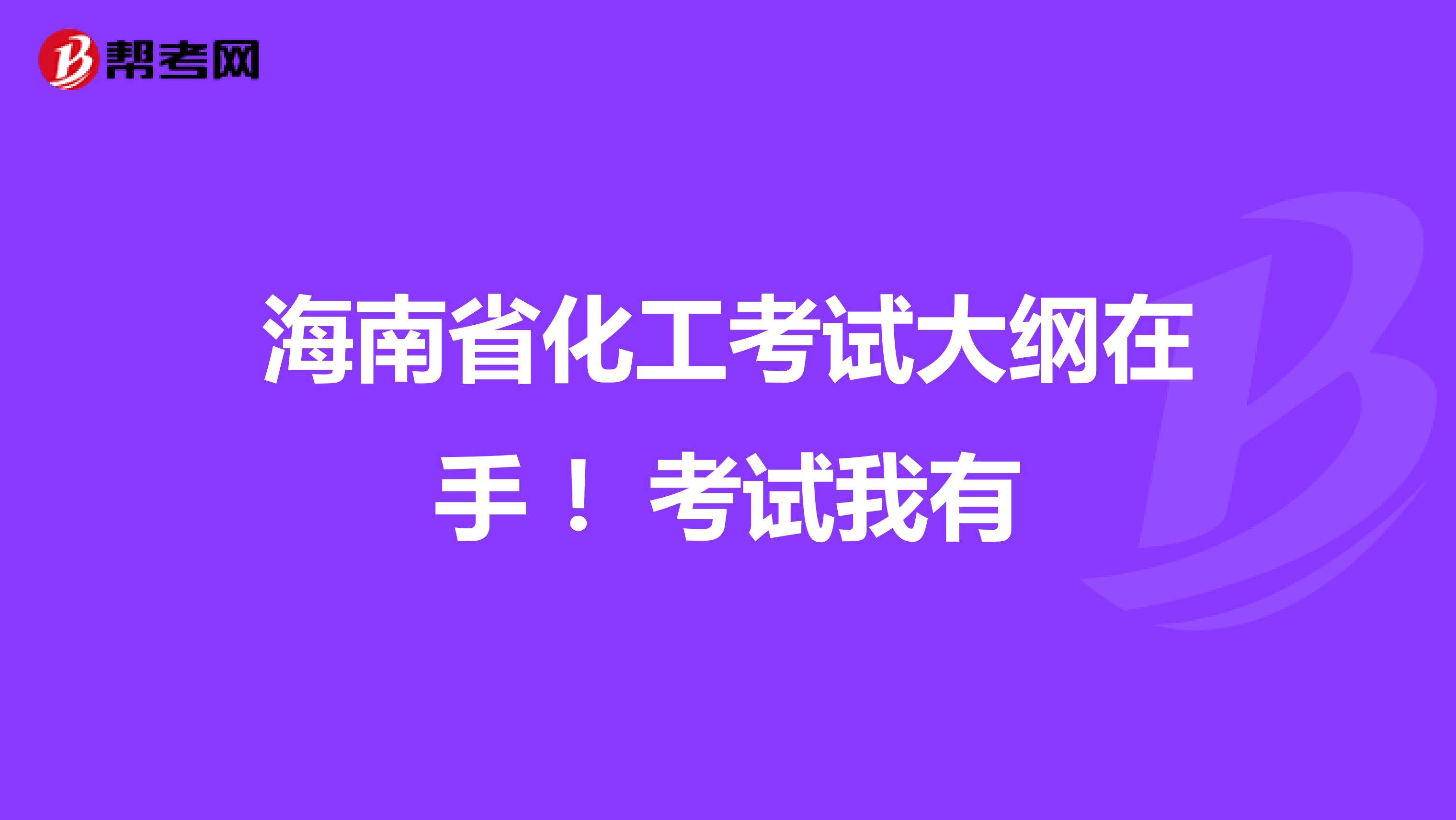 海南省化工考试大纲在手 !考试我有