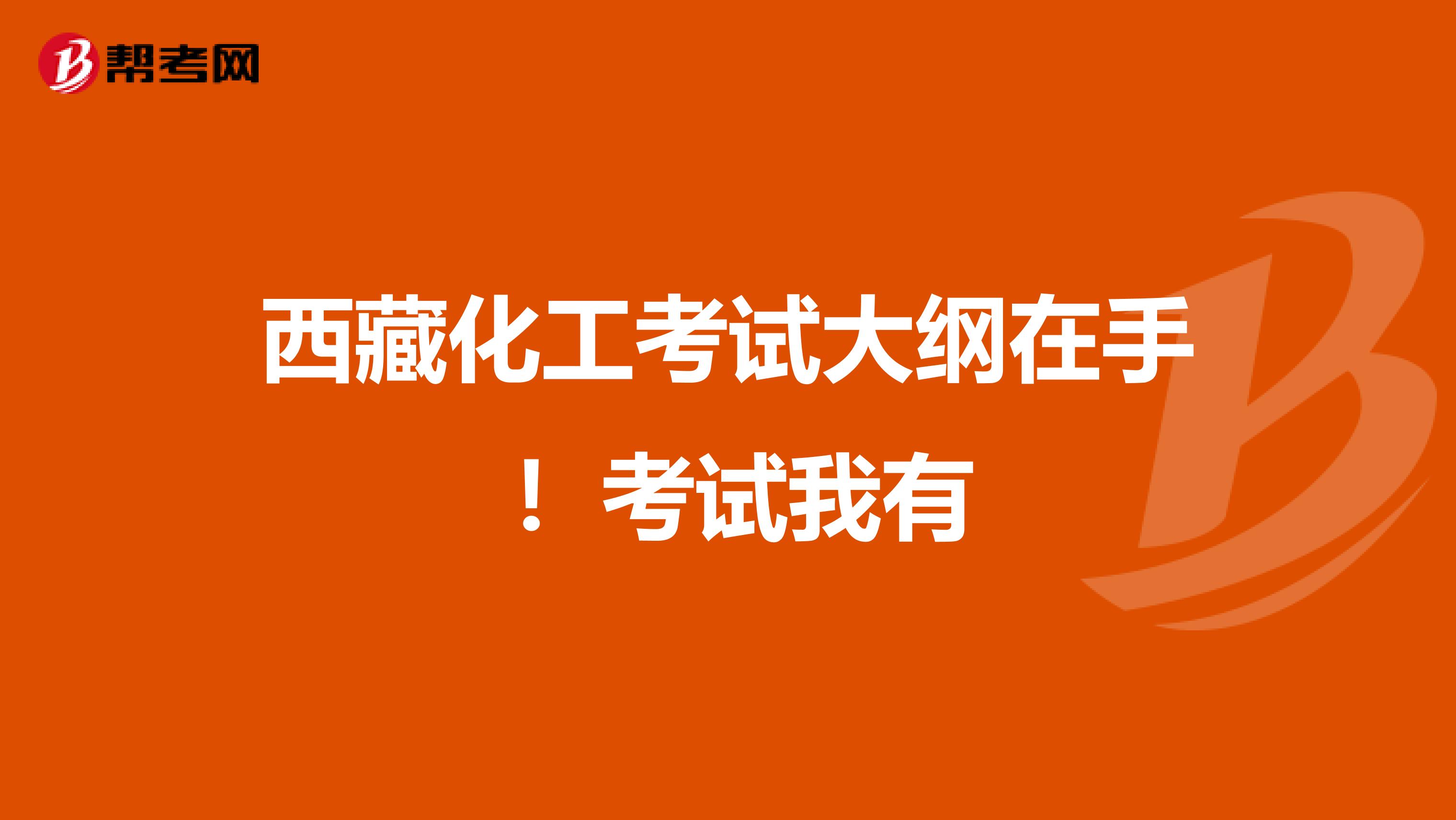 西藏化工考试大纲在手 !考试我有