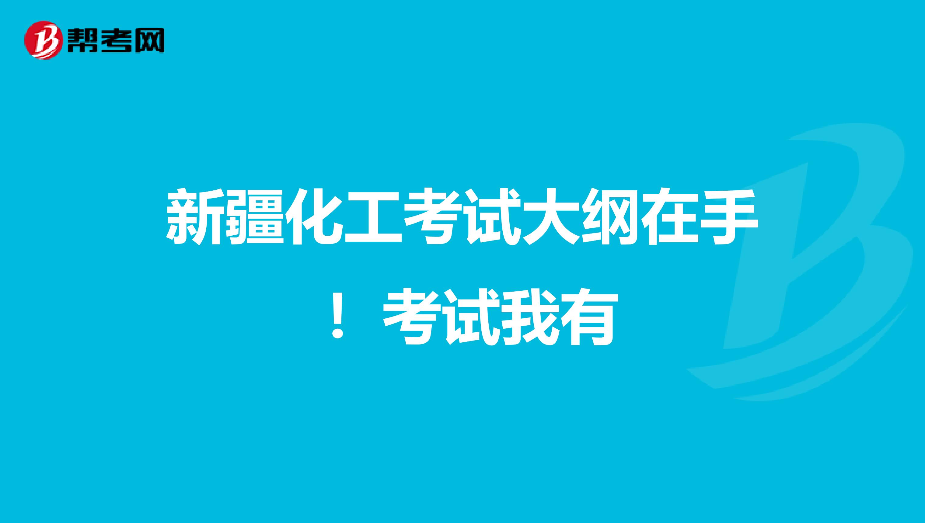 新疆化工考试大纲在手 ！考试我有