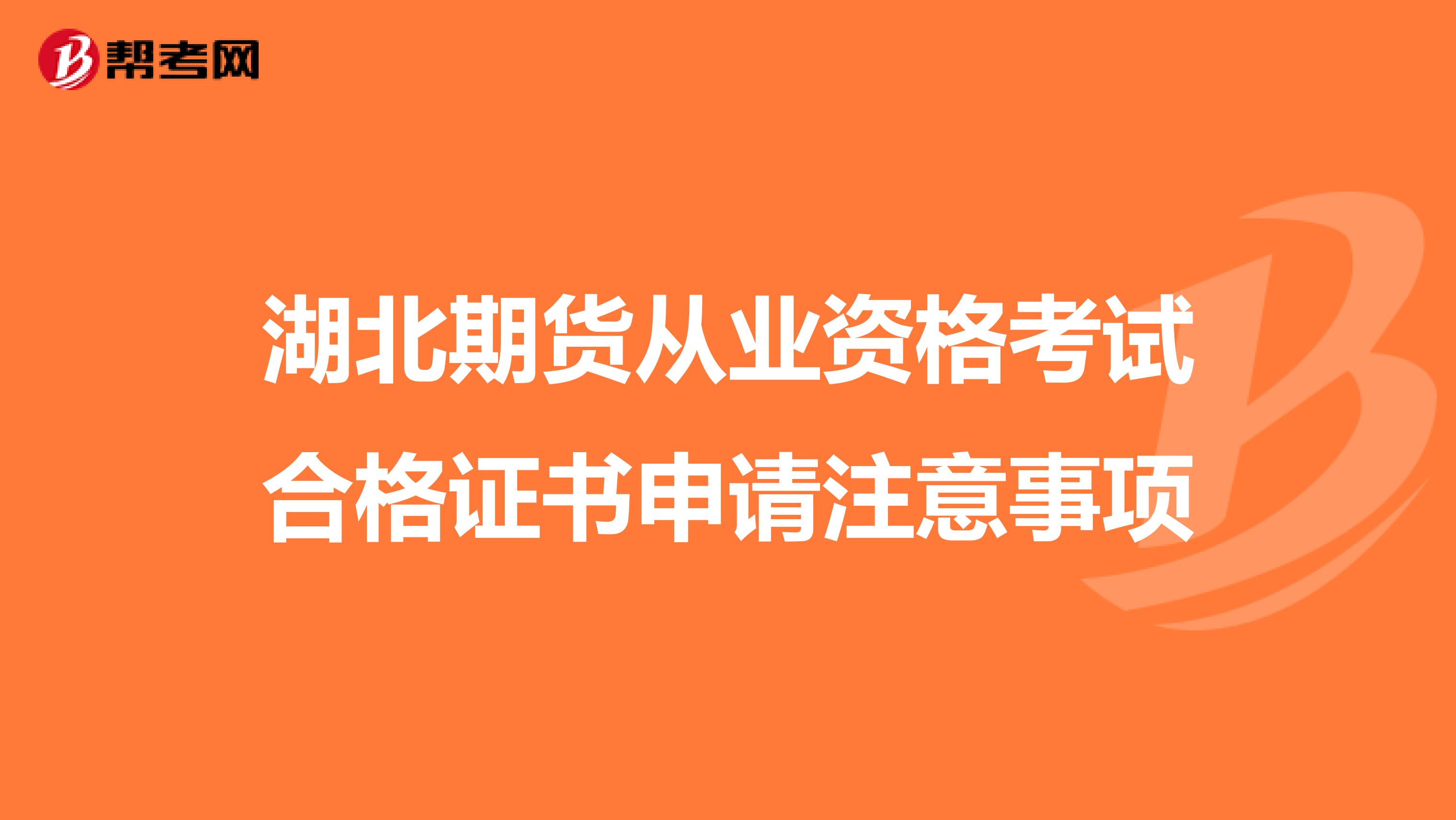 湖北期货从业资格考试合格证书申请注意事项