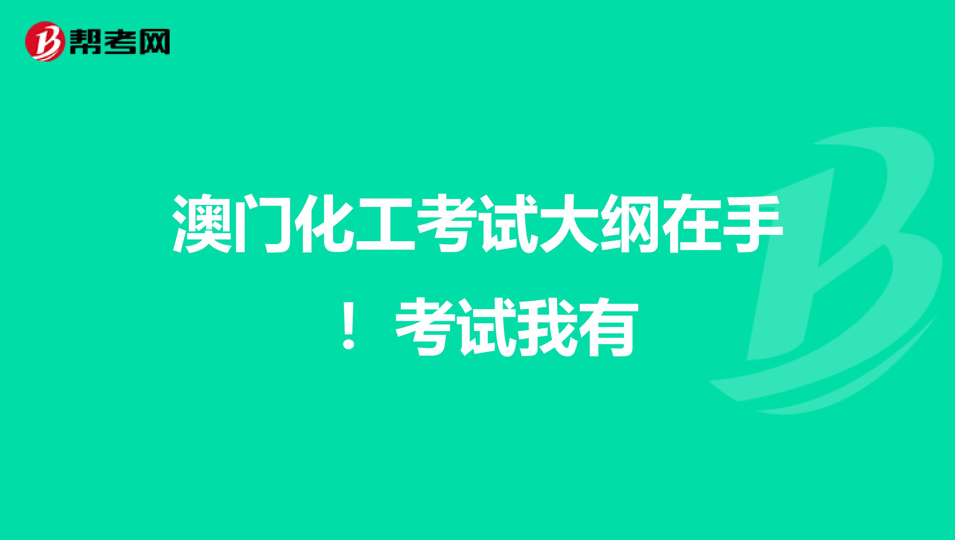 澳门化工考试大纲在手 ！考试我有