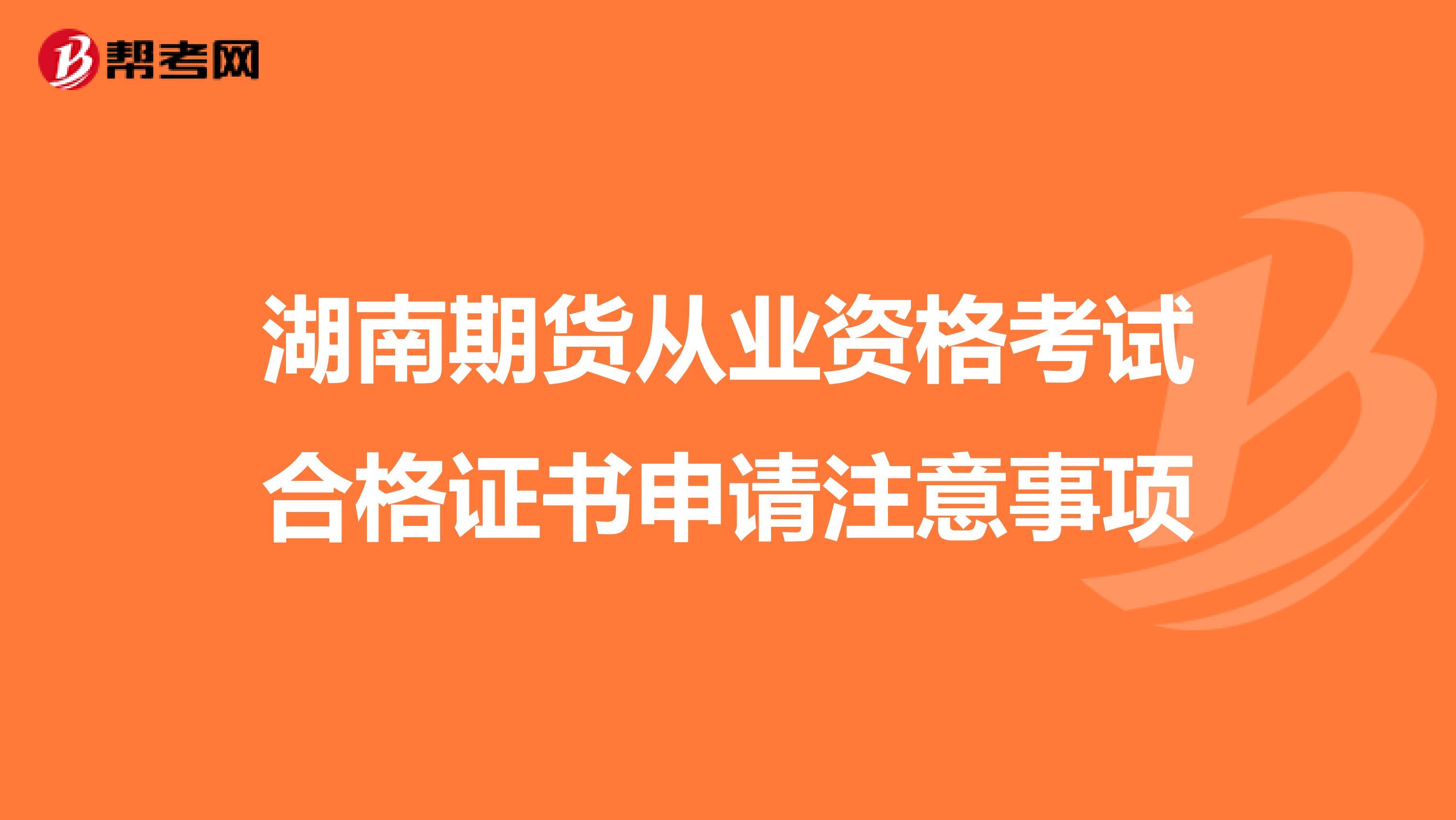 湖南期货从业资格考试合格证书申请注意事项