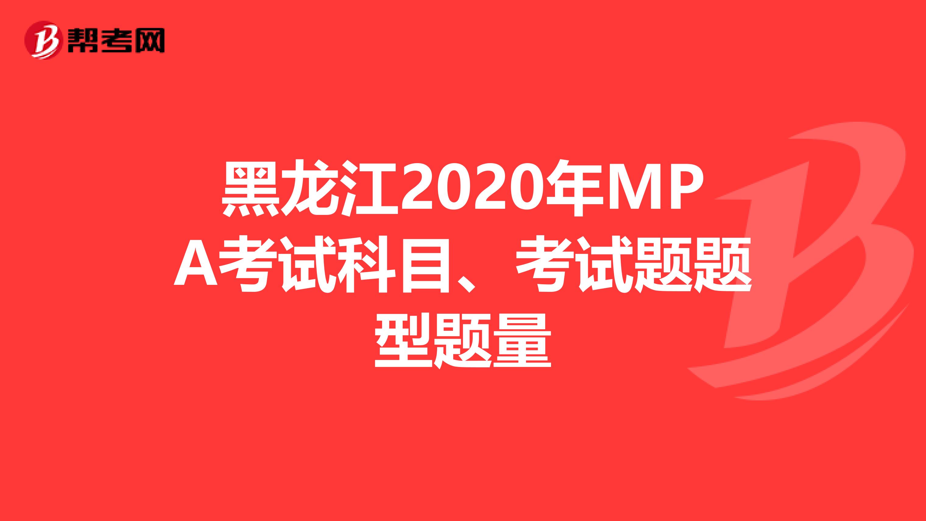 黑龙江2020年MPA考试科目、考试题题型题量