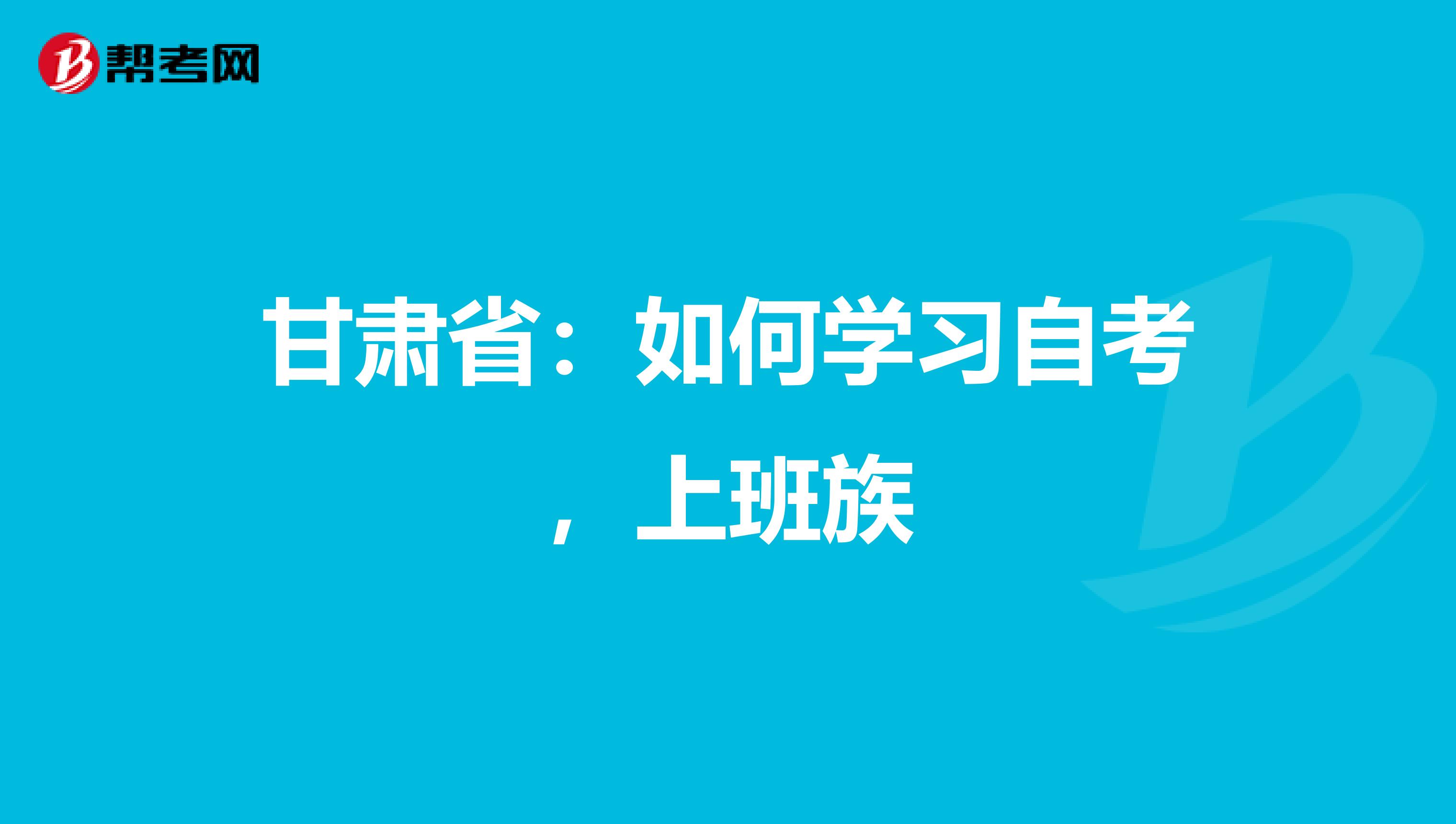 甘肃省：如何学习自考，上班族