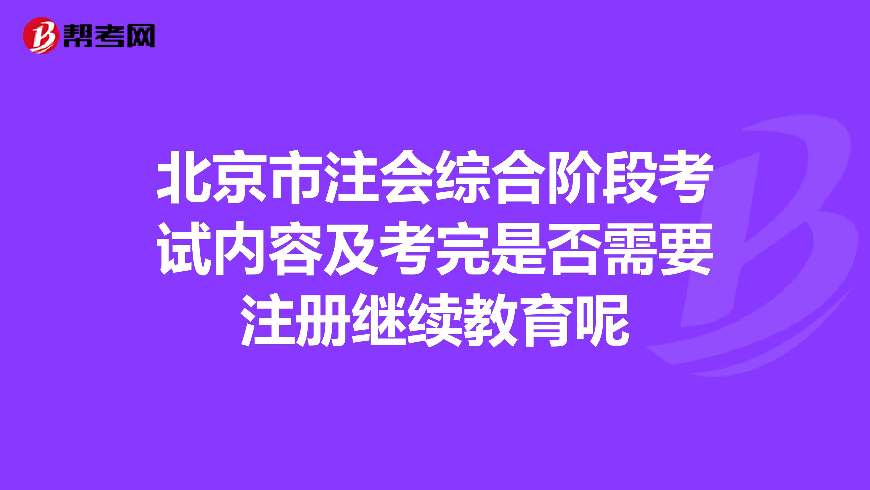 北京市注會(huì)綜合階段考試內(nèi)容及考完是否需要注冊(cè)繼續(xù)教育呢