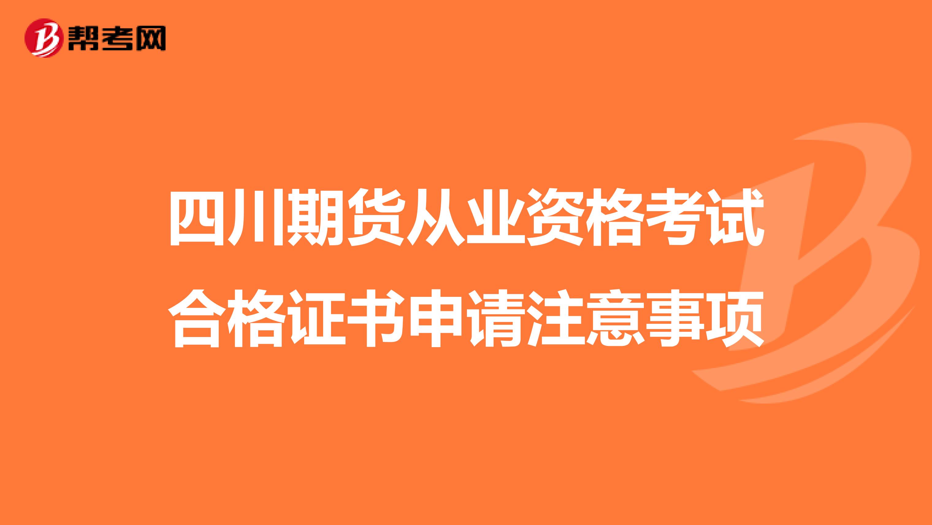 四川期货从业资格考试合格证书申请注意事项