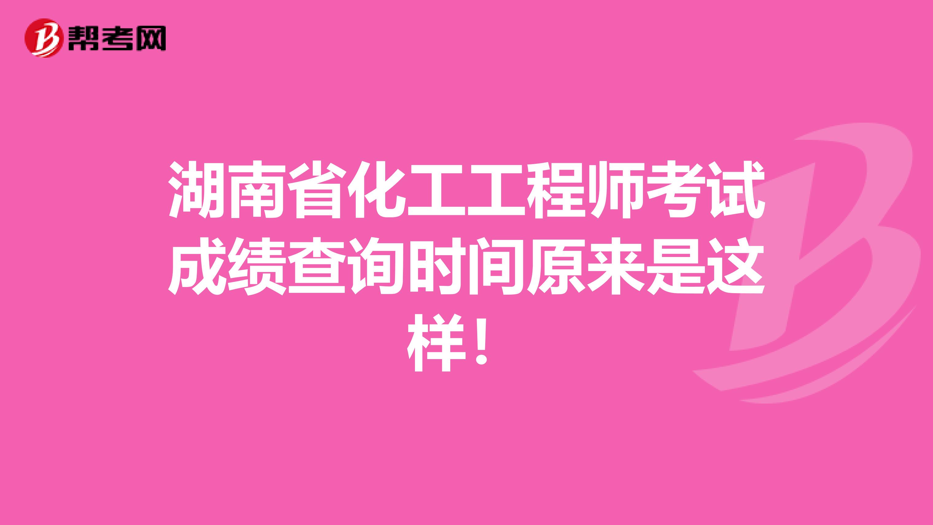湖南省化工工程师考试成绩查询时间原来是这样！