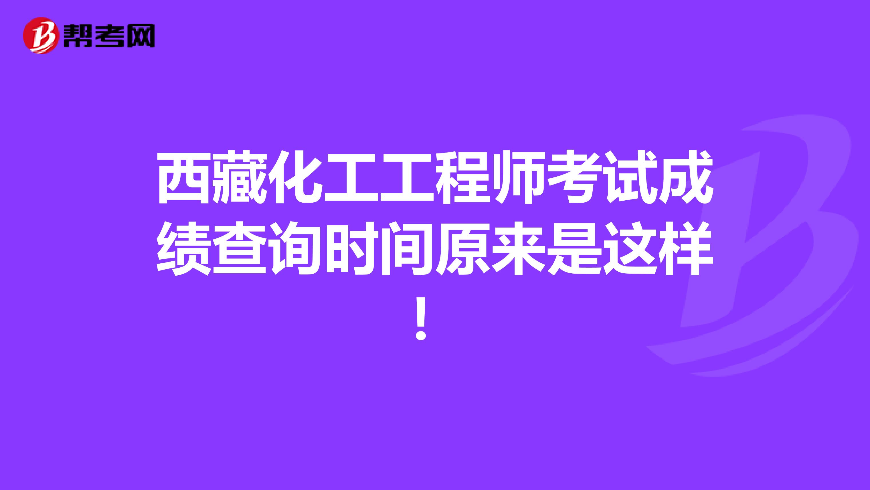 西藏化工工程师考试成绩查询时间原来是这样！