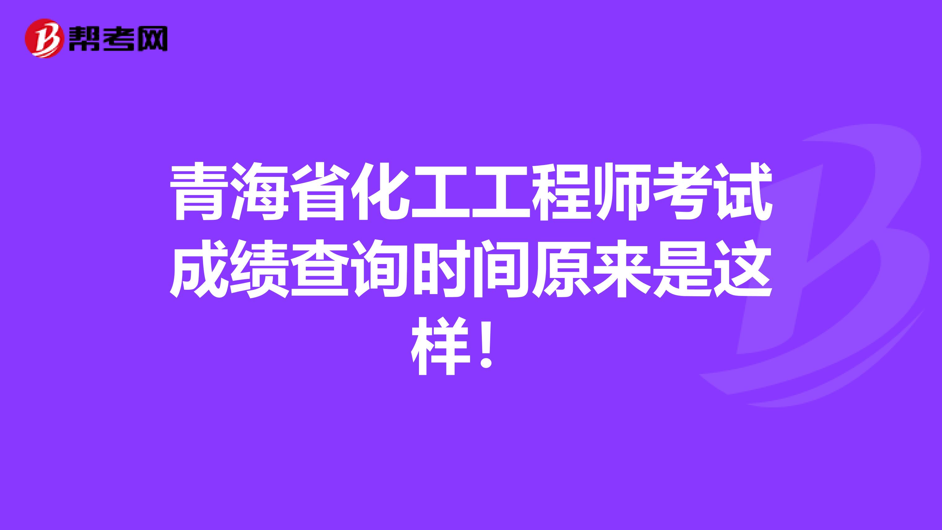 青海省化工工程师考试成绩查询时间原来是这样！