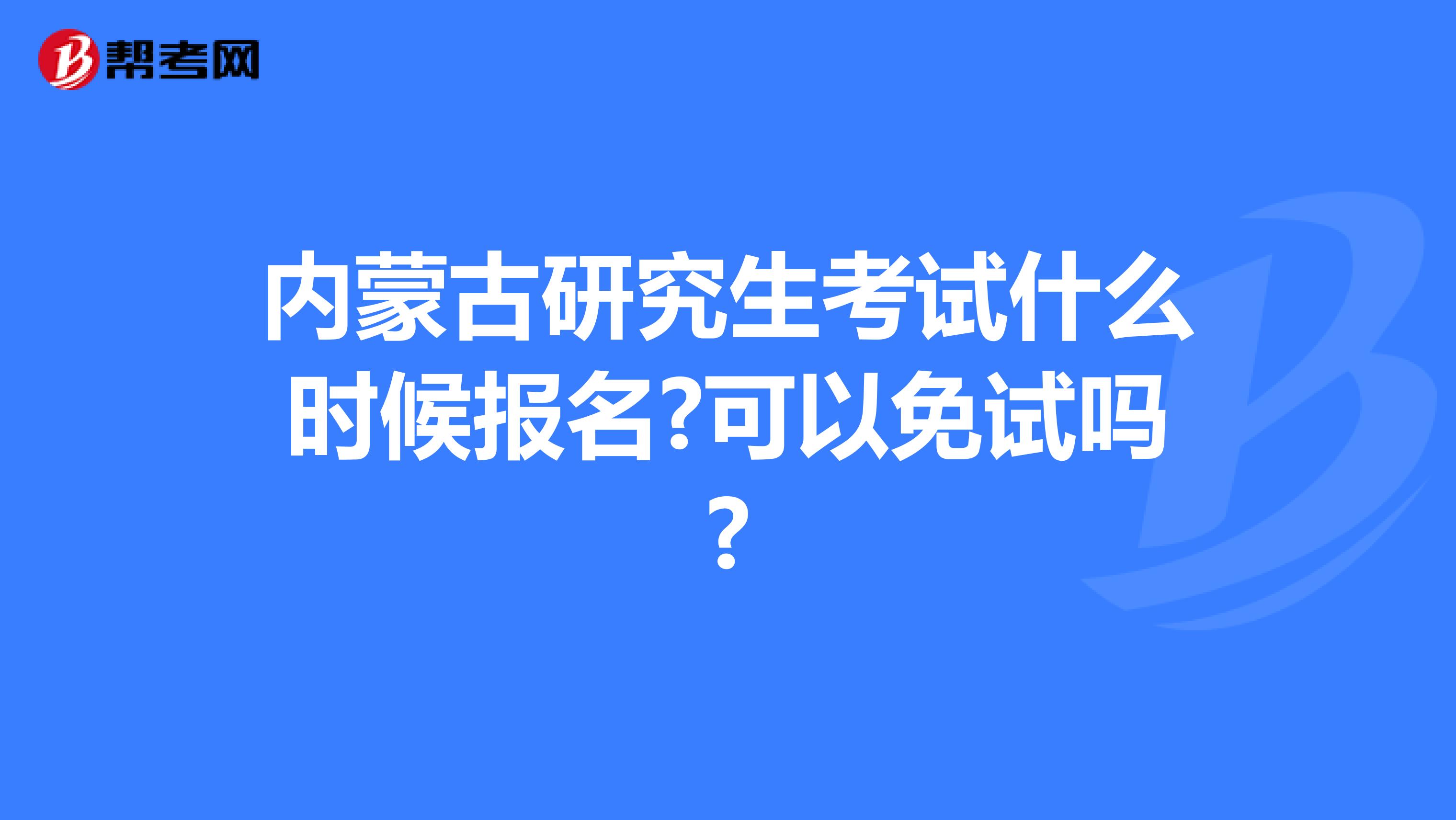 内蒙古研究生考试什么时候报名?可以免试吗?