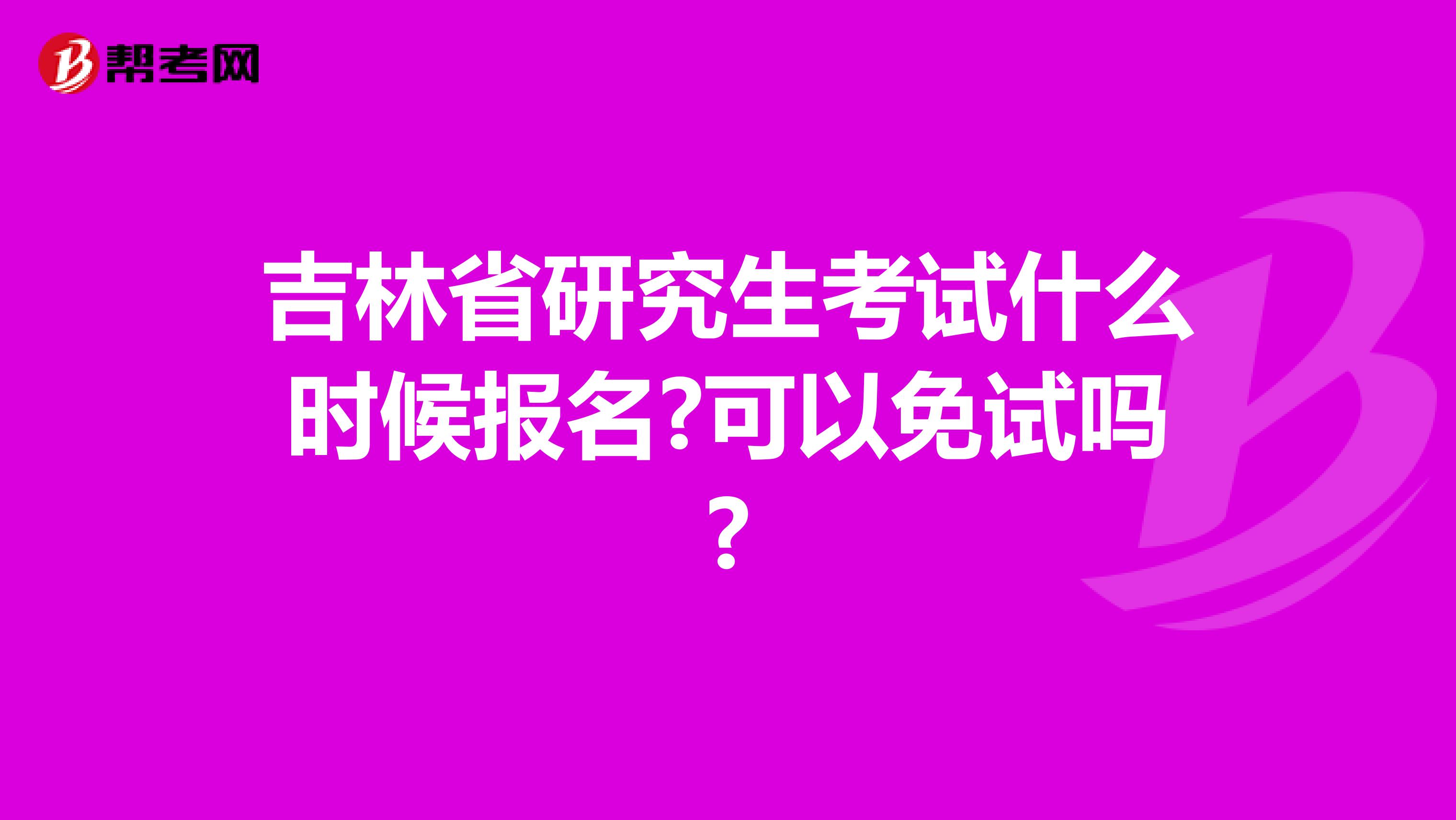吉林省研究生考试什么时候报名?可以免试吗?