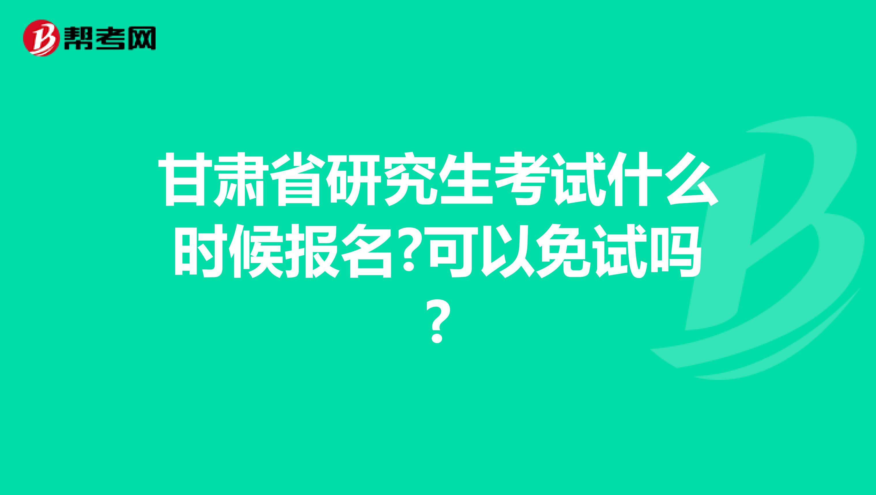 甘肃省研究生考试什么时候报名?可以免试吗?