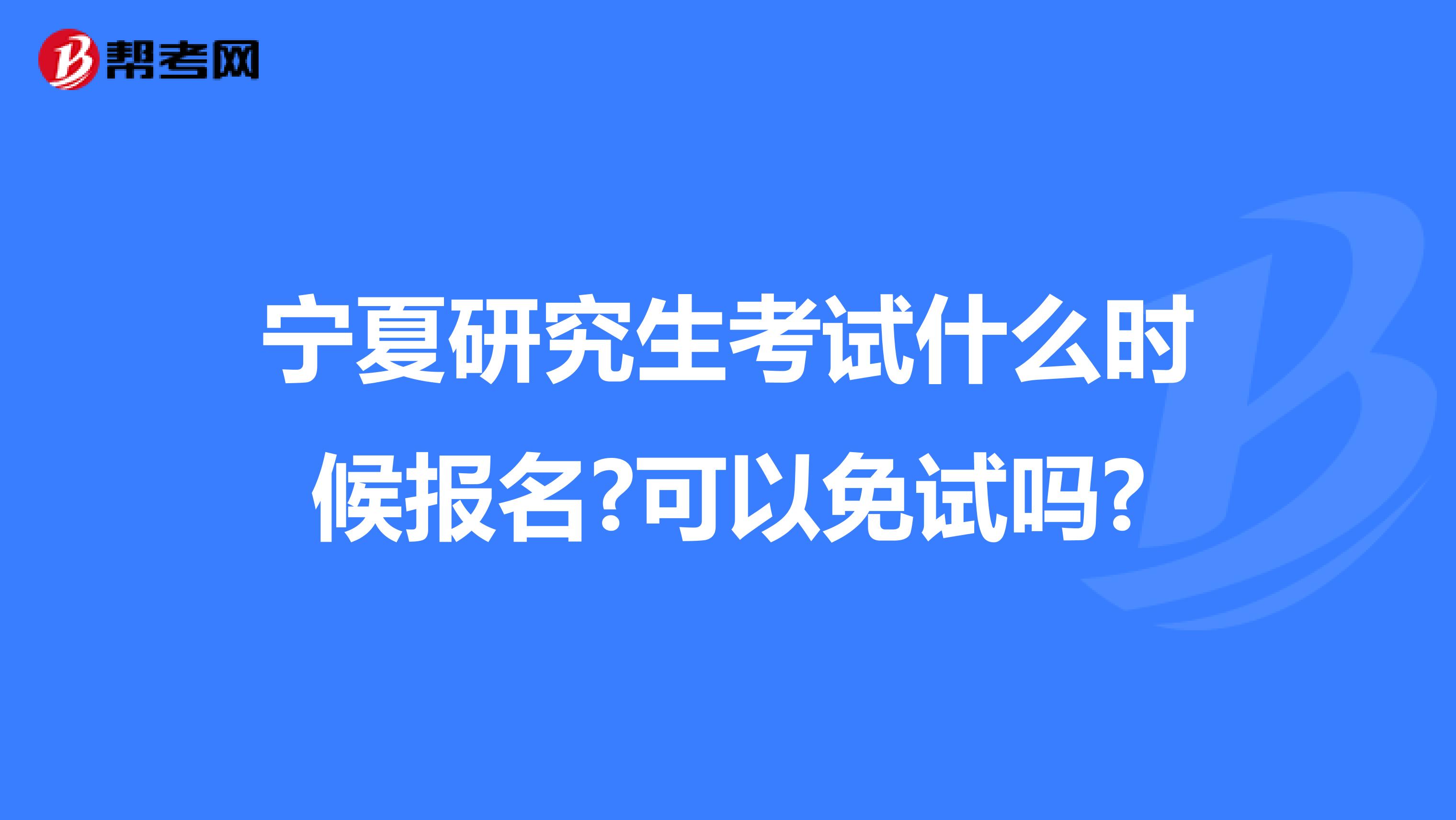 宁夏研究生考试什么时候报名?可以免试吗?