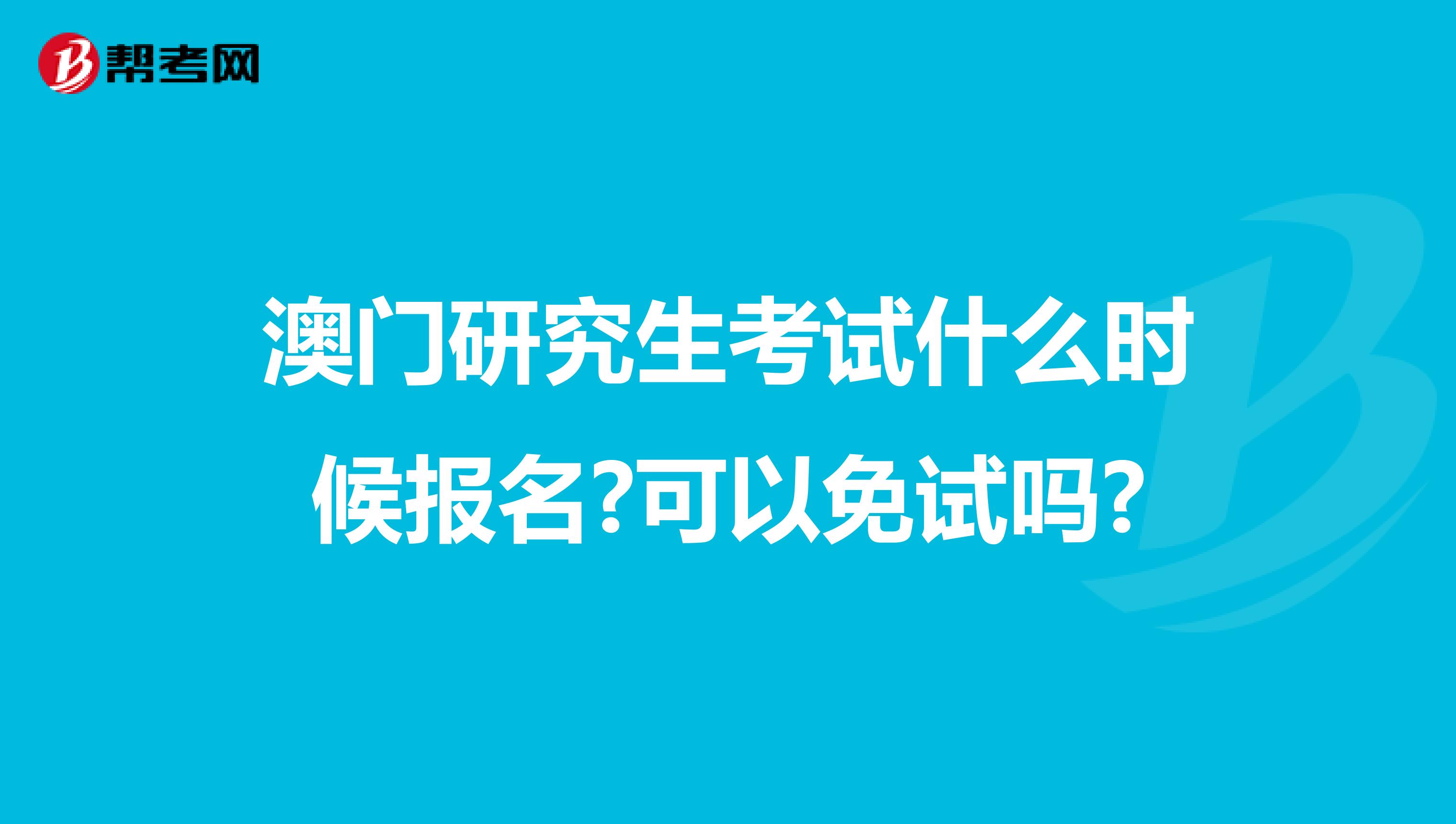 澳门研究生考试什么时候报名?可以免试吗?