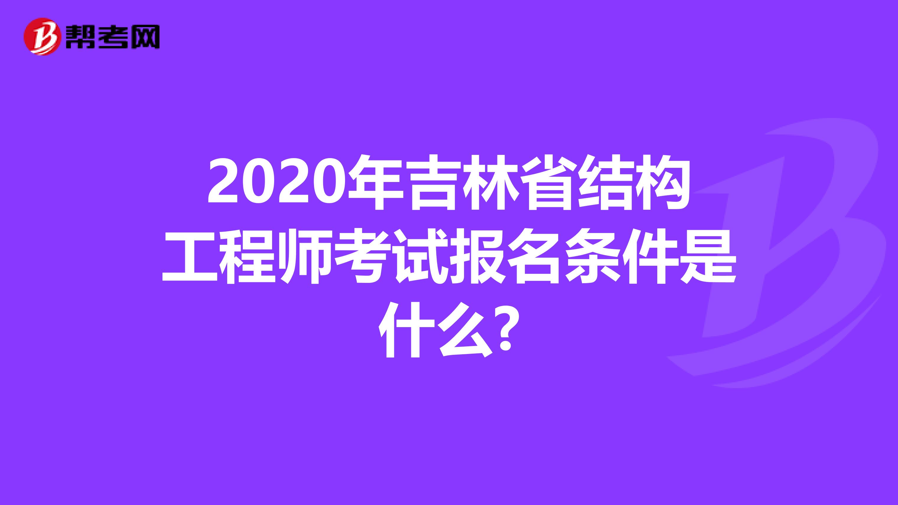 2020年吉林省结构工程师考试报名条件是什么?