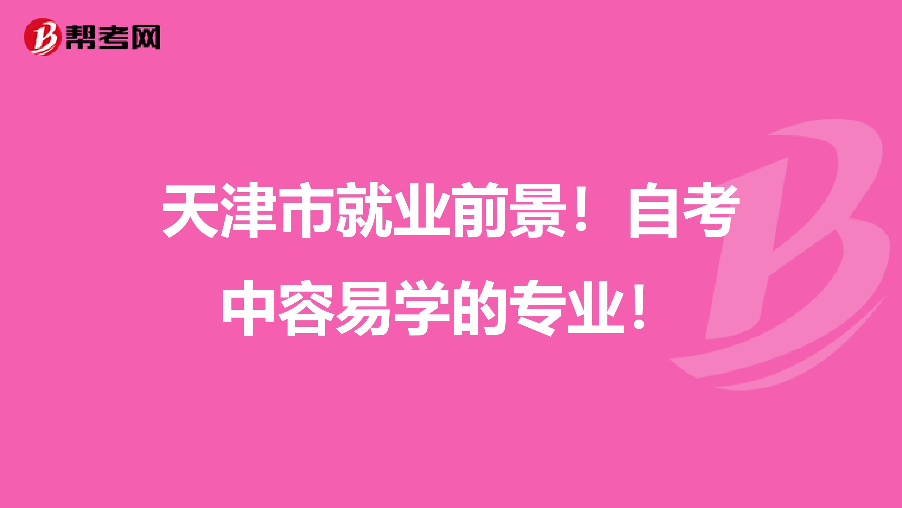 天津市就业前景！自考中容易学的专业！