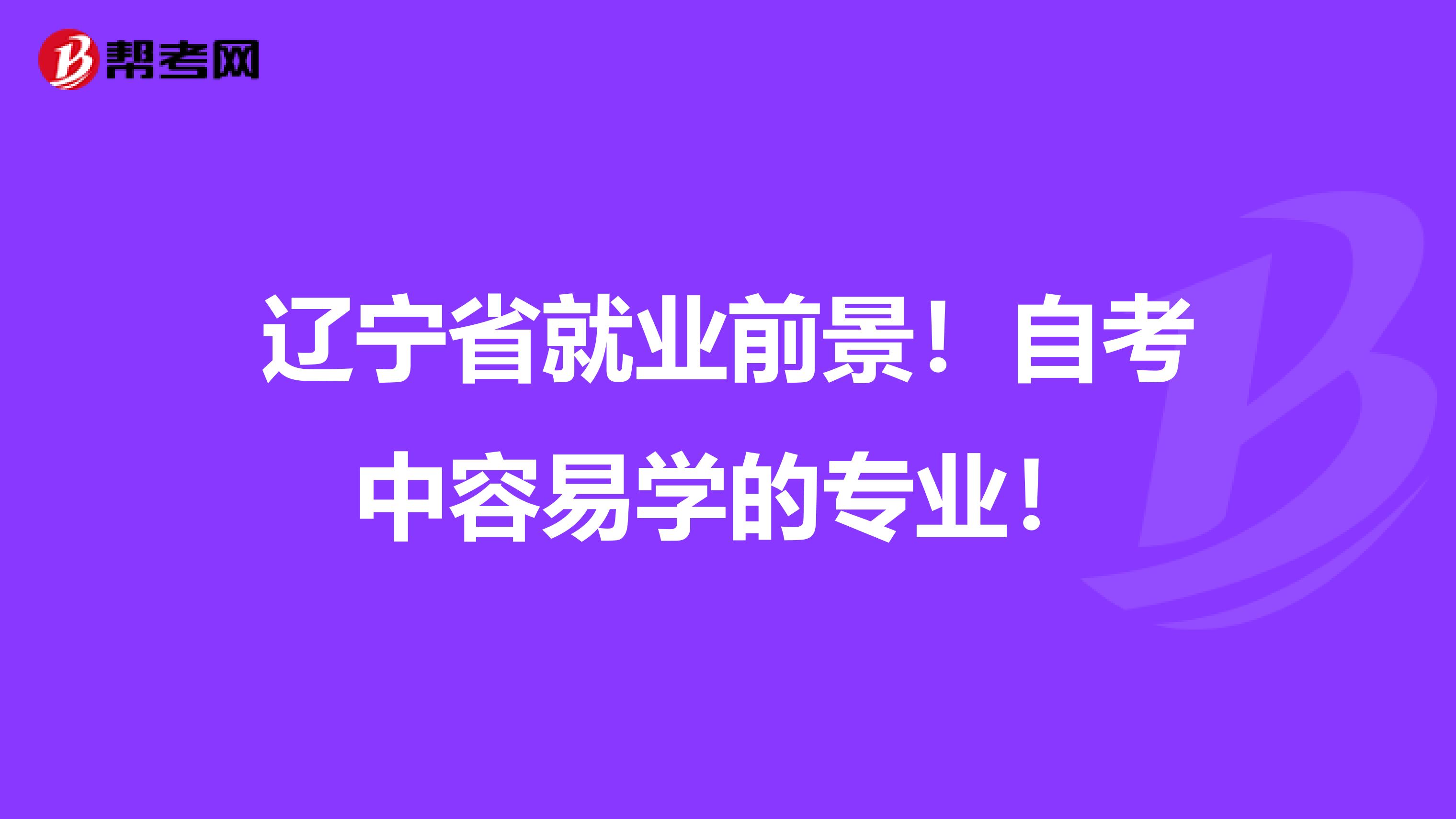辽宁省就业前景！自考中容易学的专业！