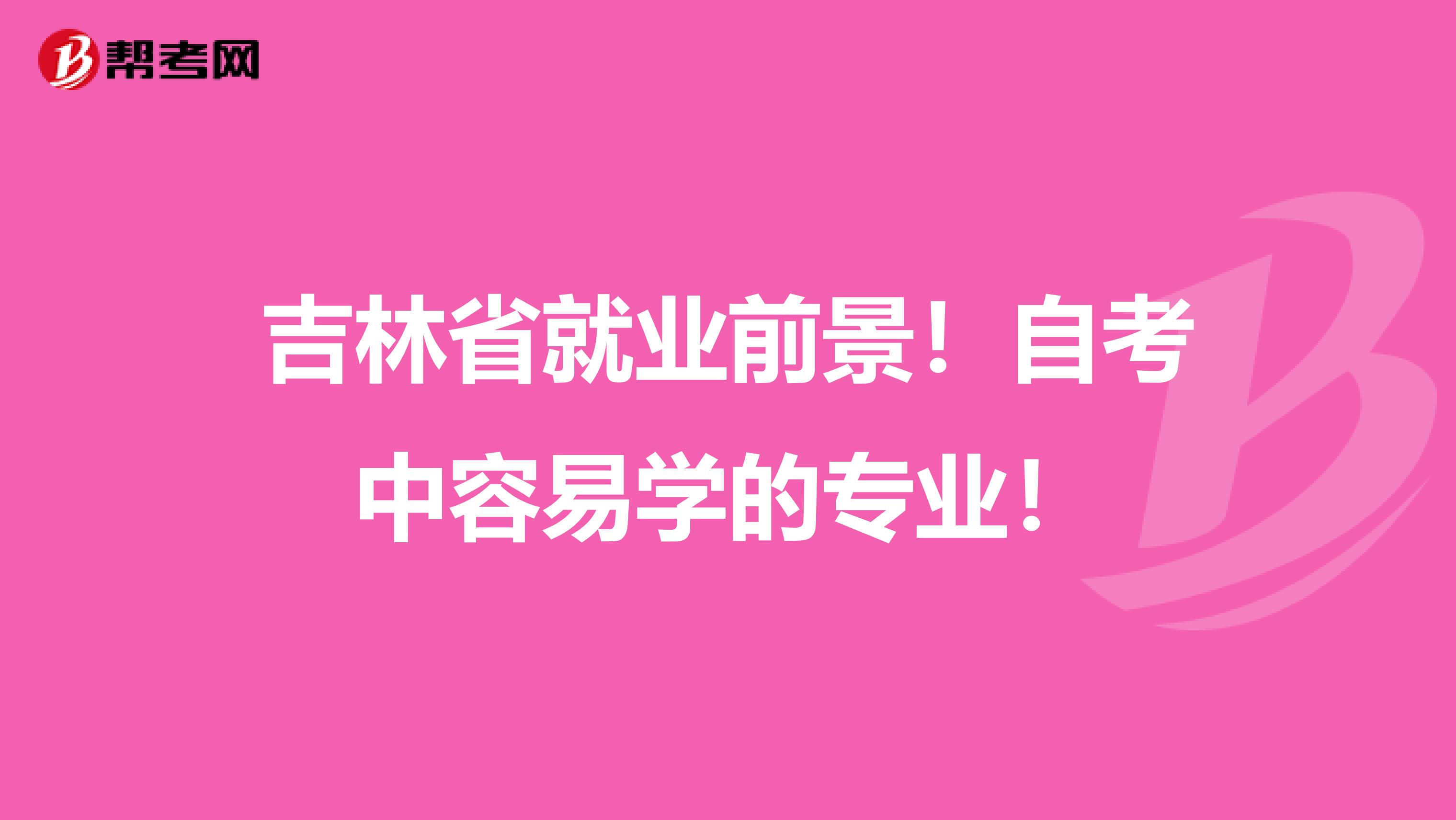 吉林省就业前景！自考中容易学的专业！