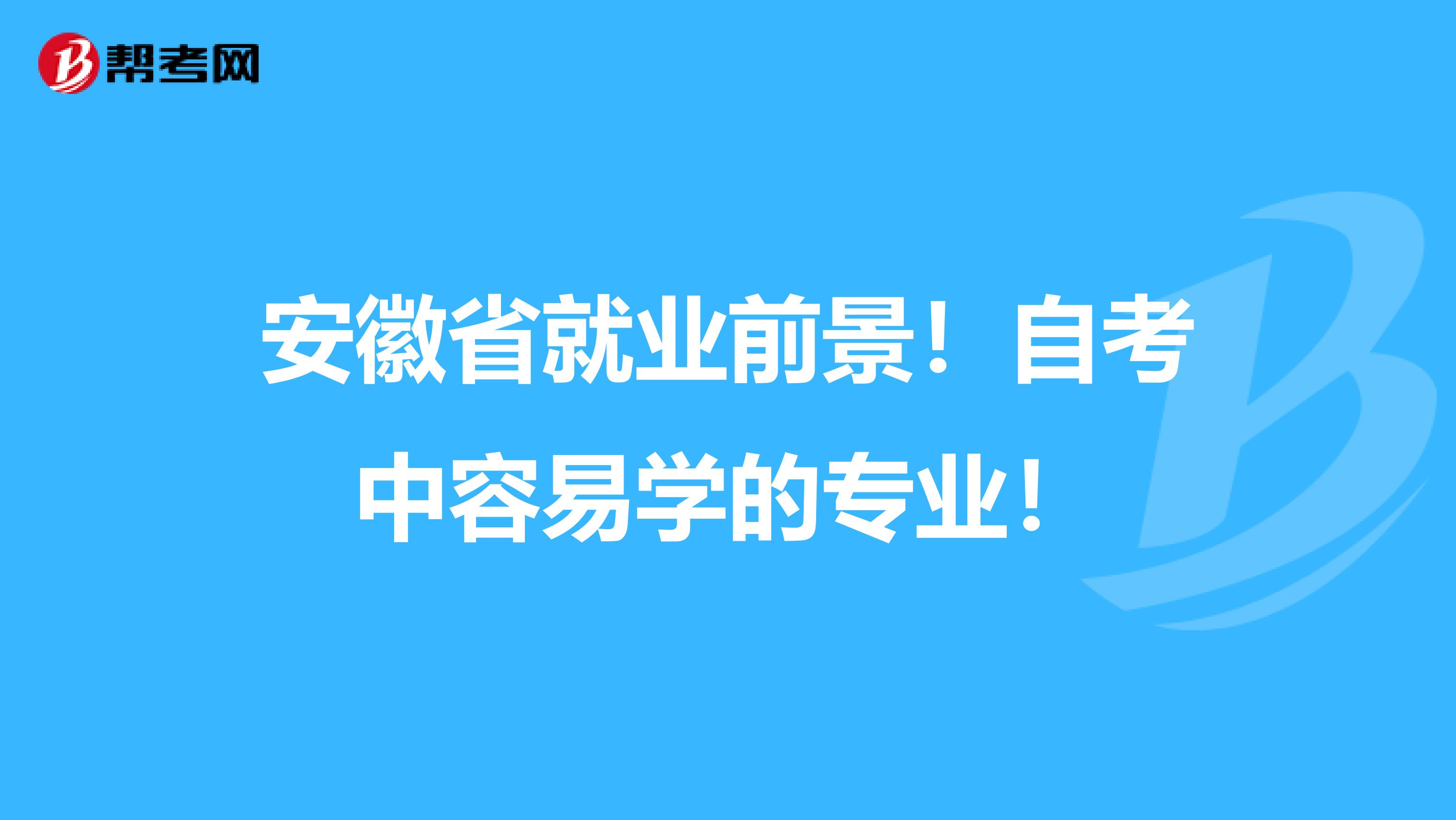 安徽省就业前景！自考中容易学的专业！