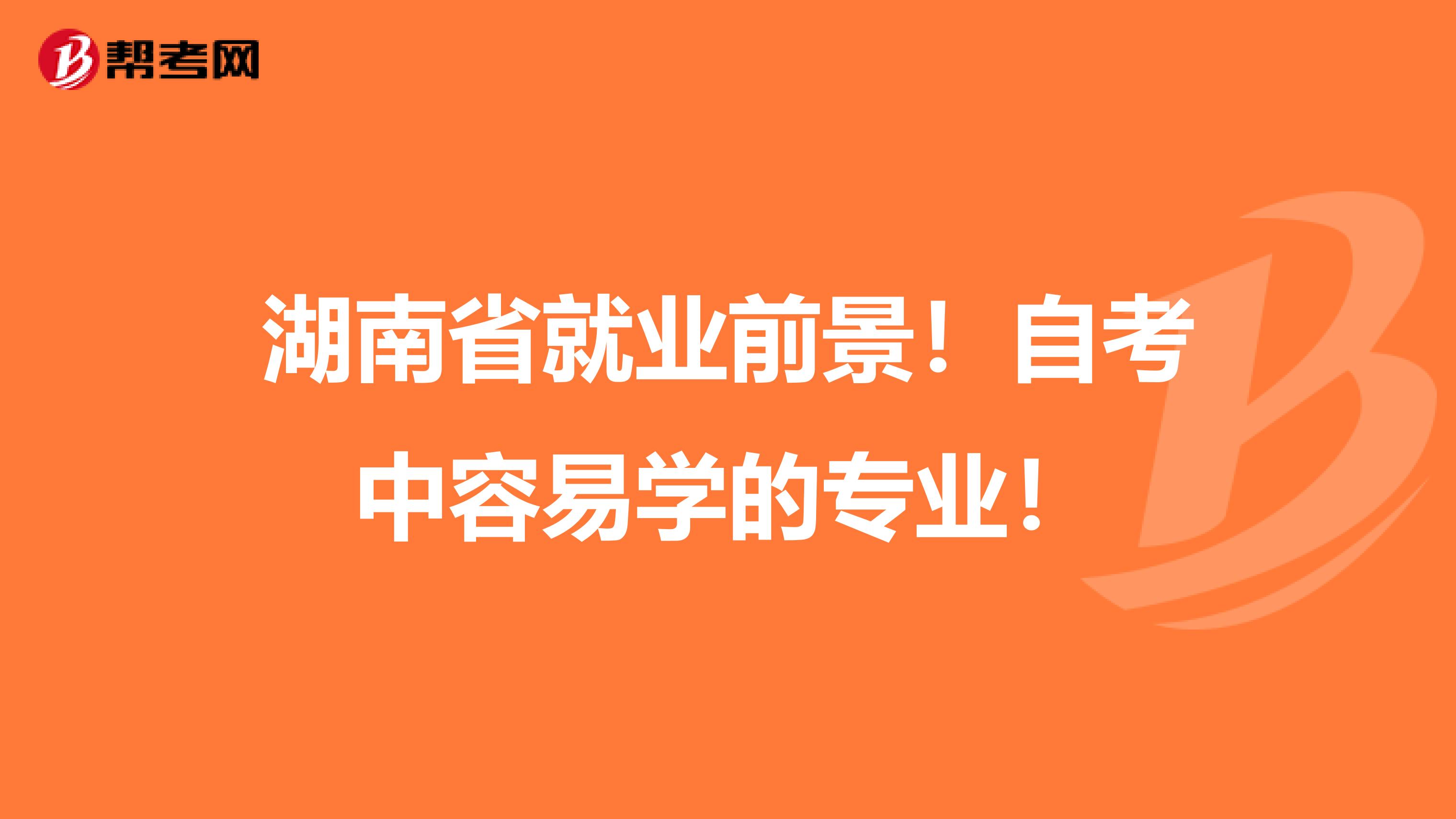 湖南省就业前景！自考中容易学的专业！