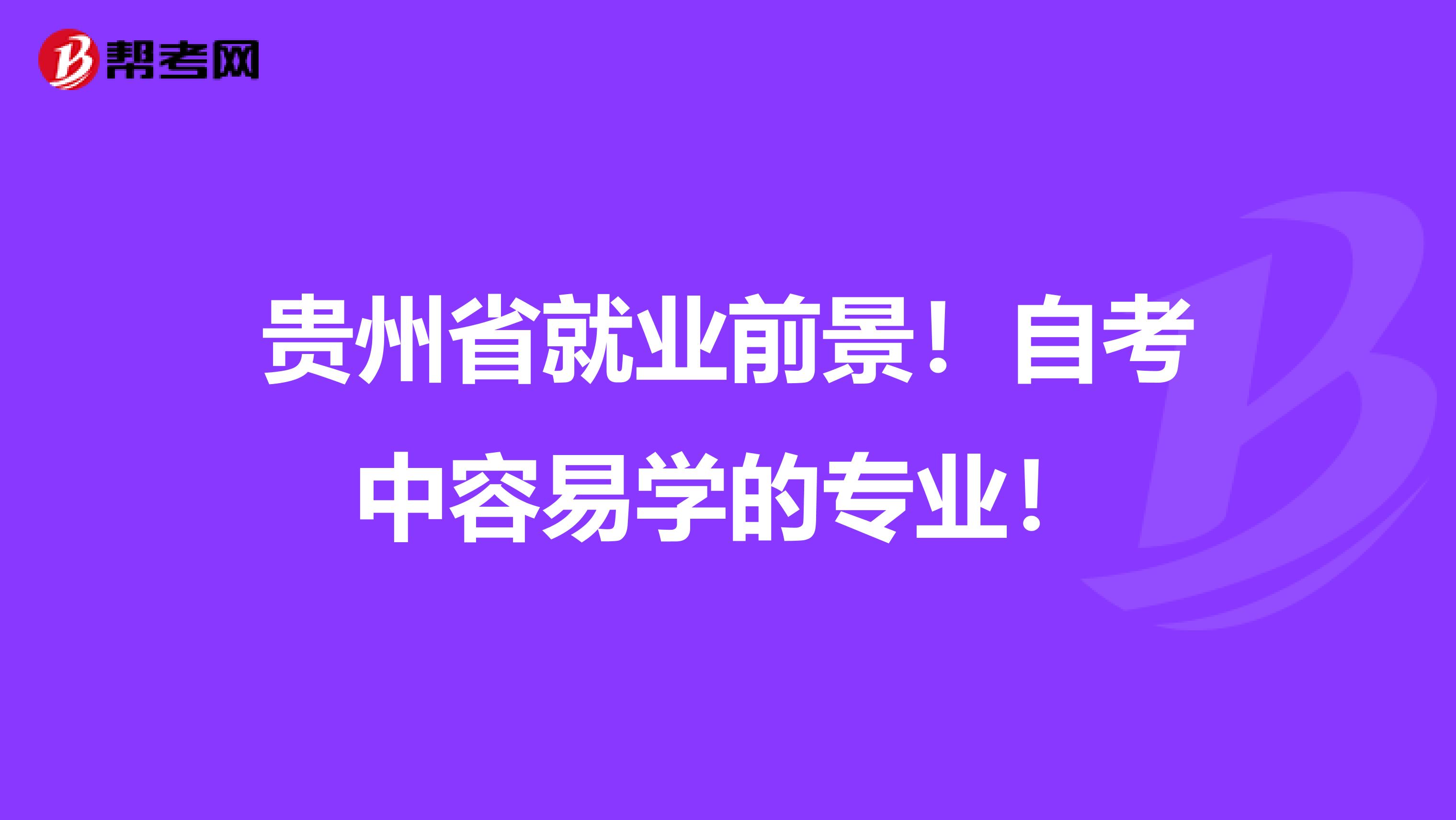 贵州省就业前景！自考中容易学的专业！