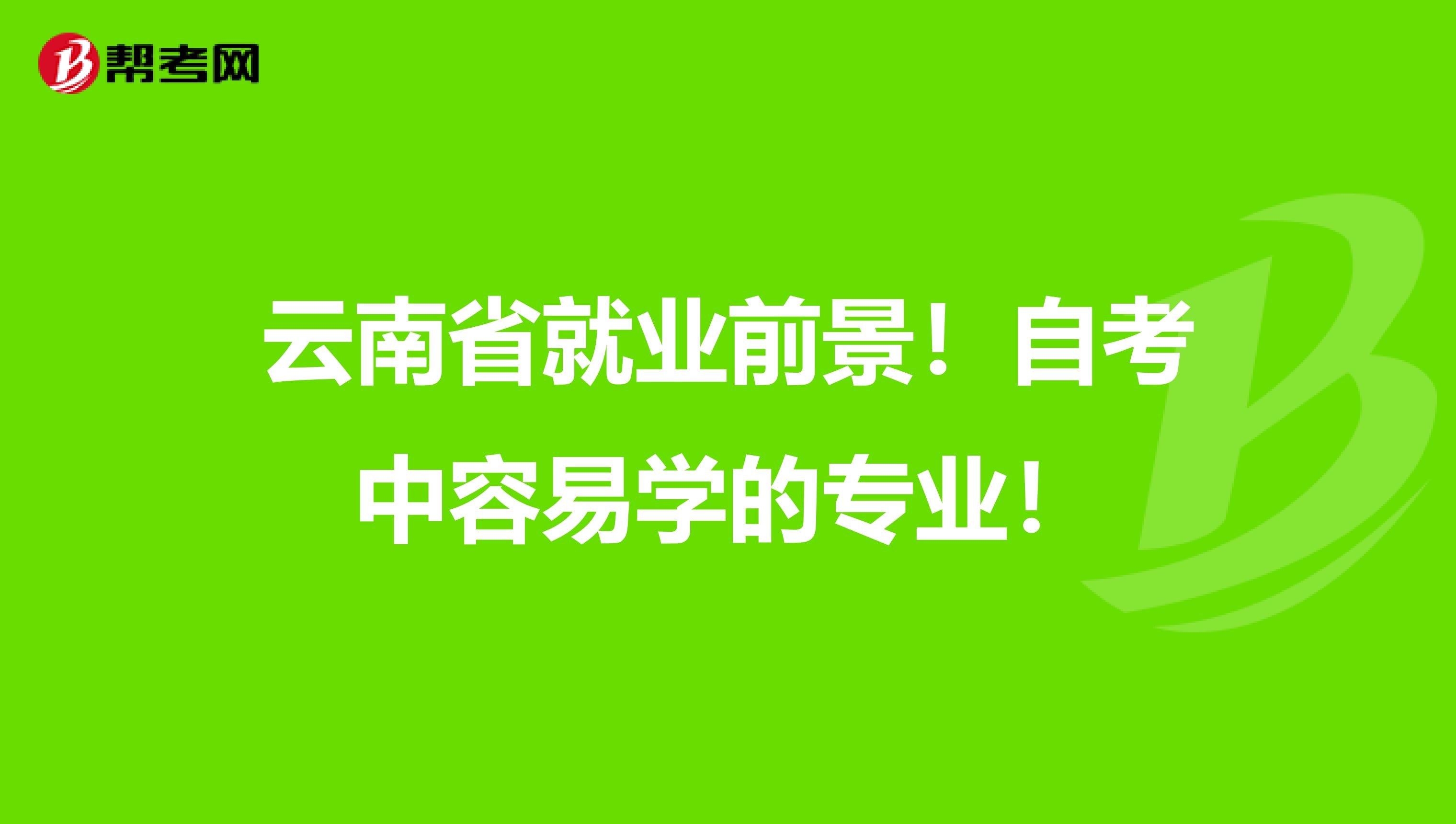 云南省就业前景！自考中容易学的专业！
