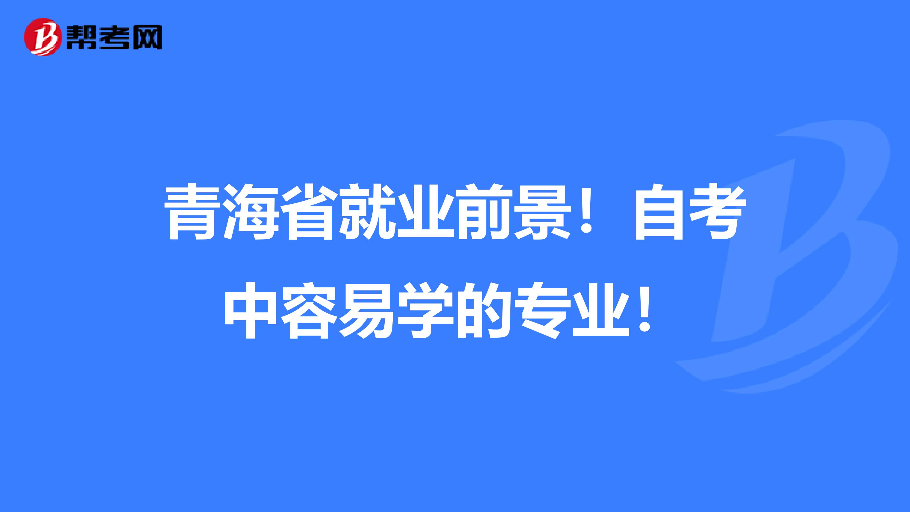 青海省就业前景！自考中容易学的专业！