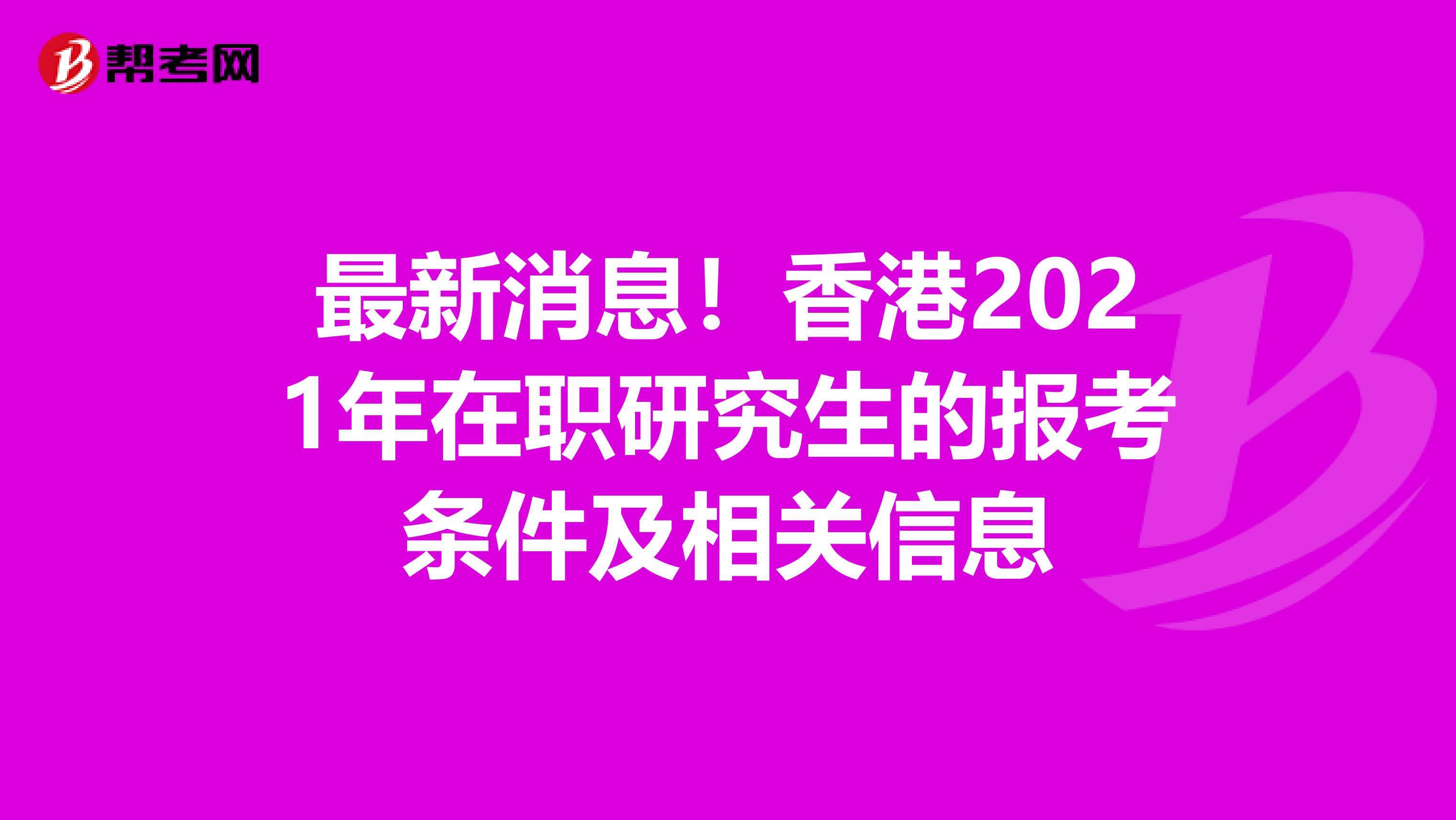 最新消息！香港2021年在职研究生的报考条件及相关信息