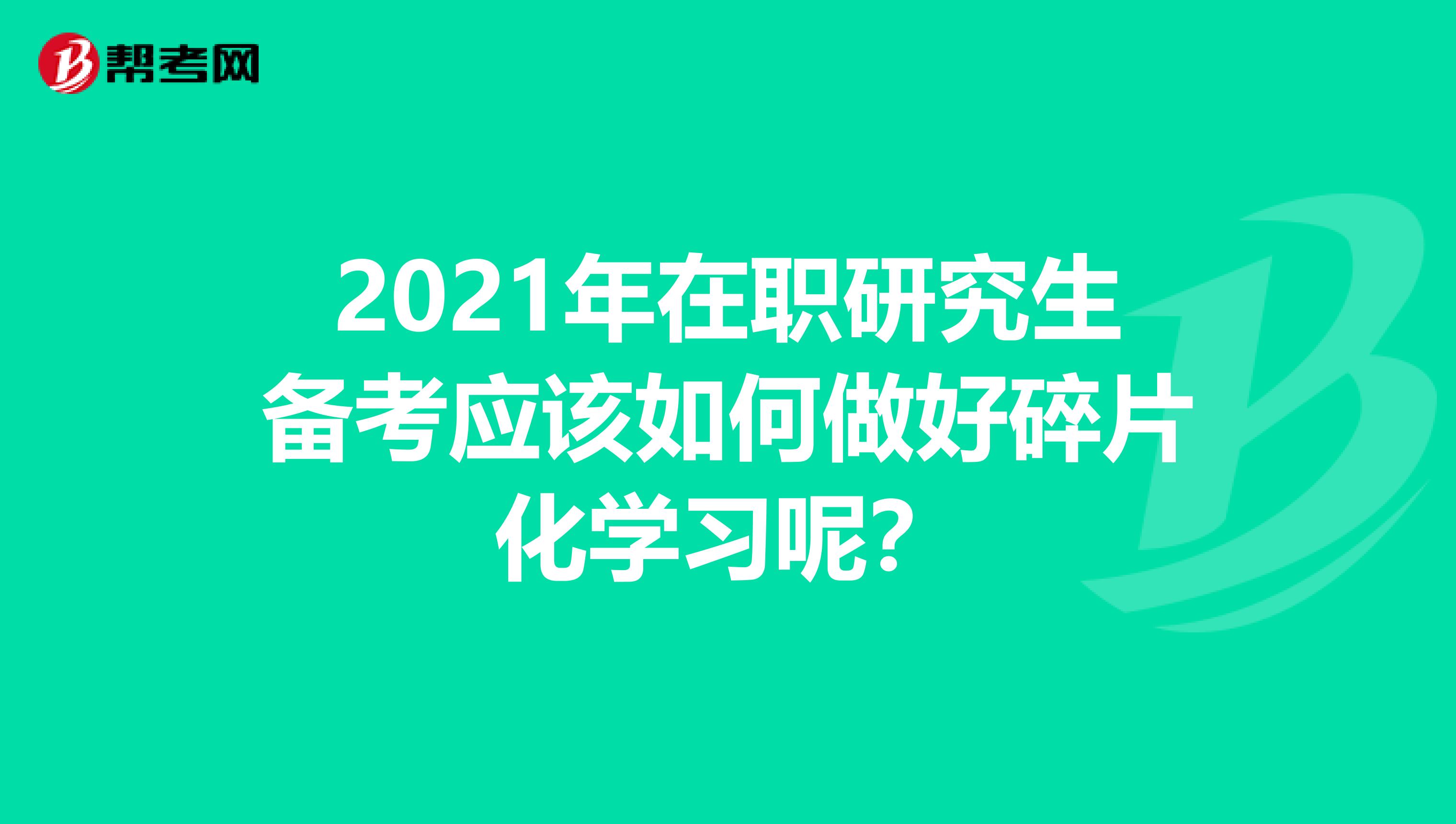 2021年在职研究生备考应该如何做好碎片化学习呢？