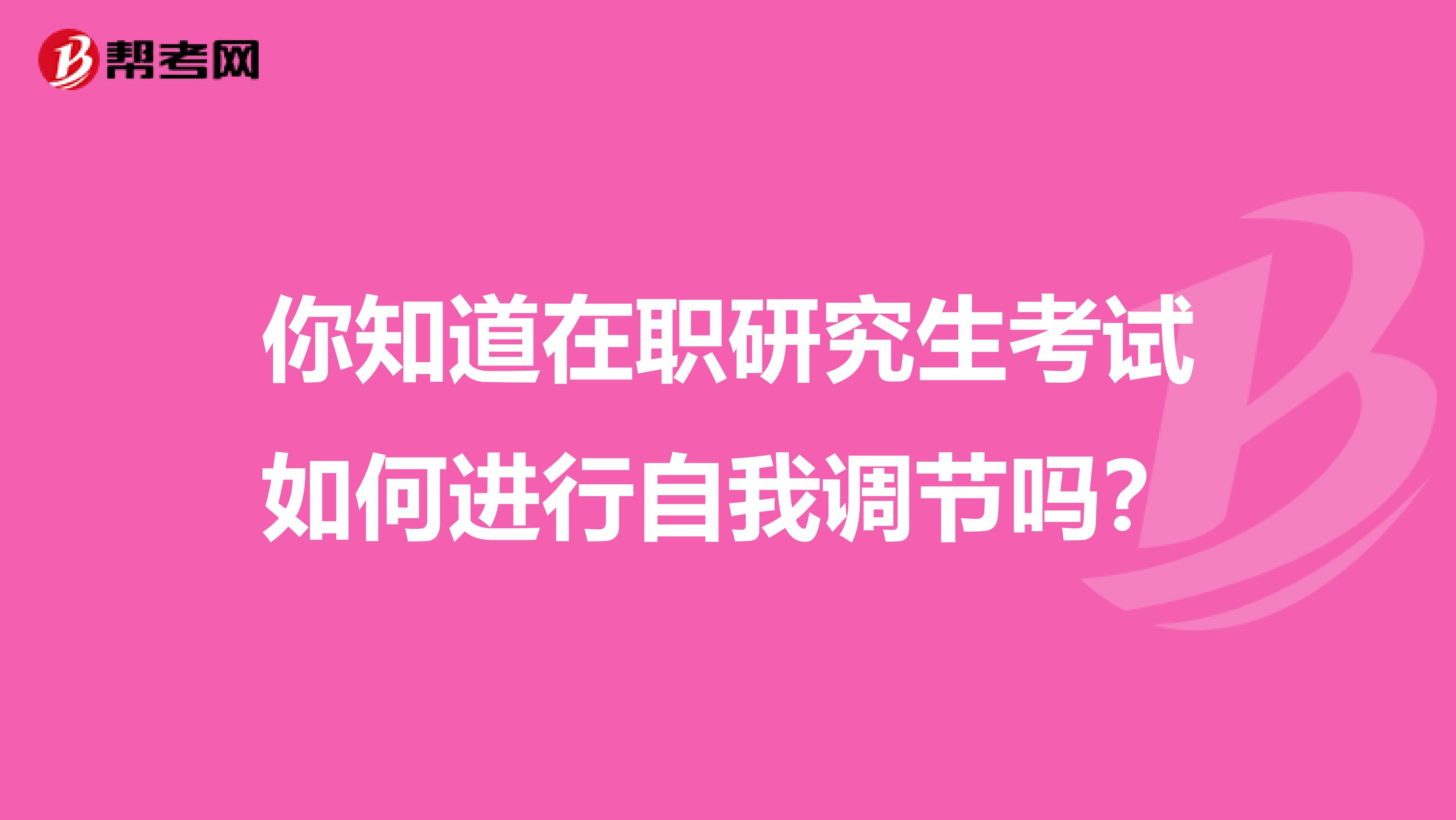 你知道在职研究生考试如何进行自我调节吗？