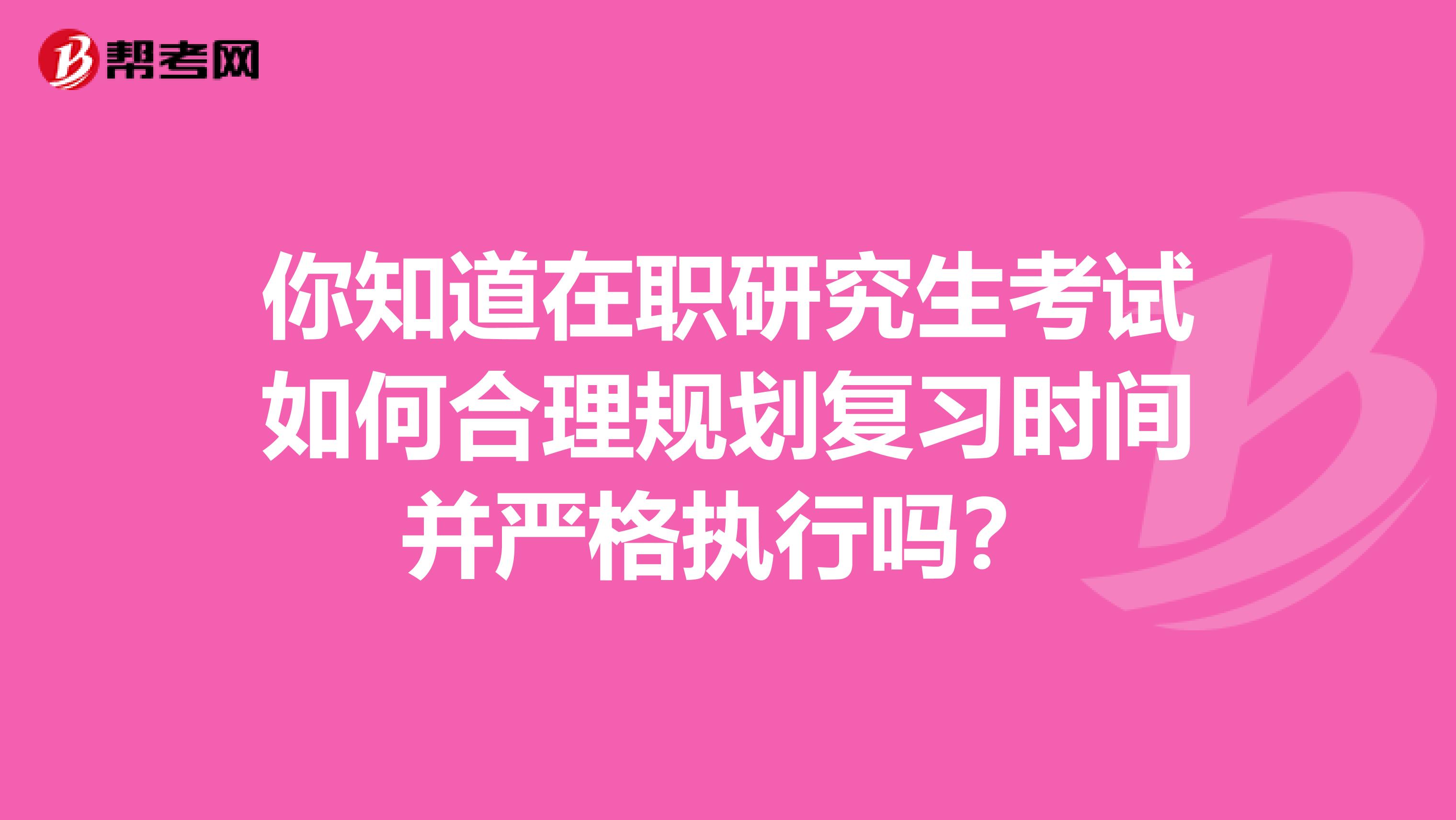 你知道在职研究生考试如何合理规划复习时间并严格执行吗？