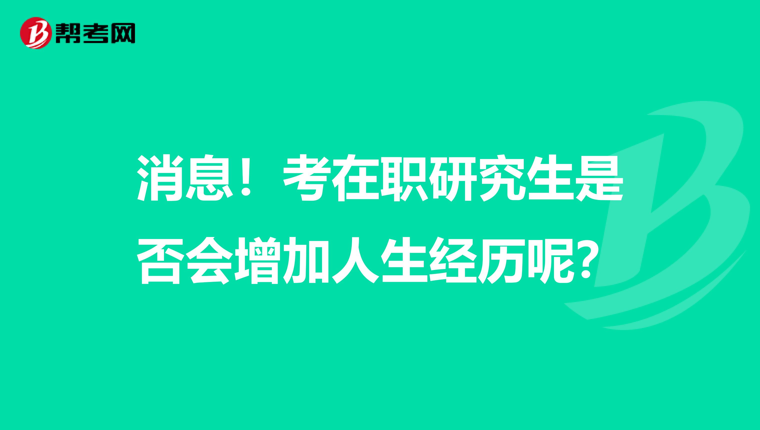 消息！考在职研究生是否会增加人生经历呢？