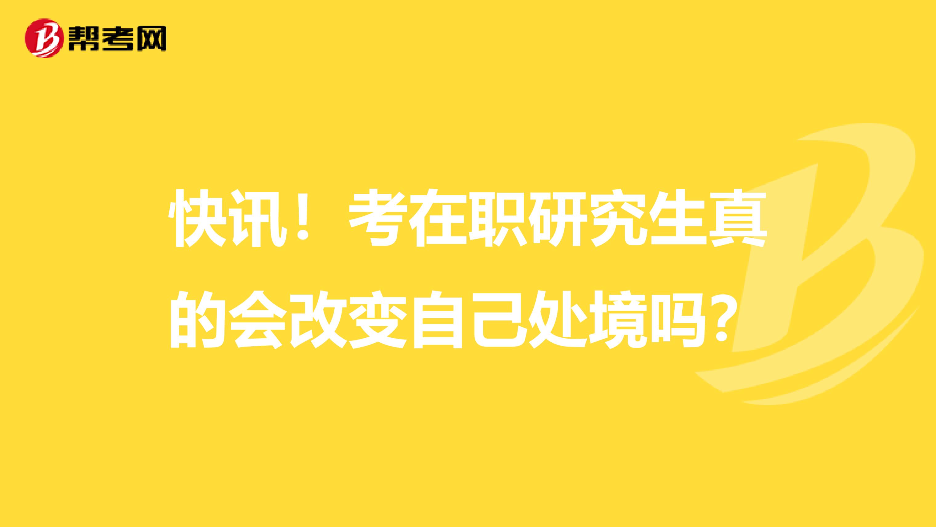 快讯！考在职研究生真的会改变自己处境吗？