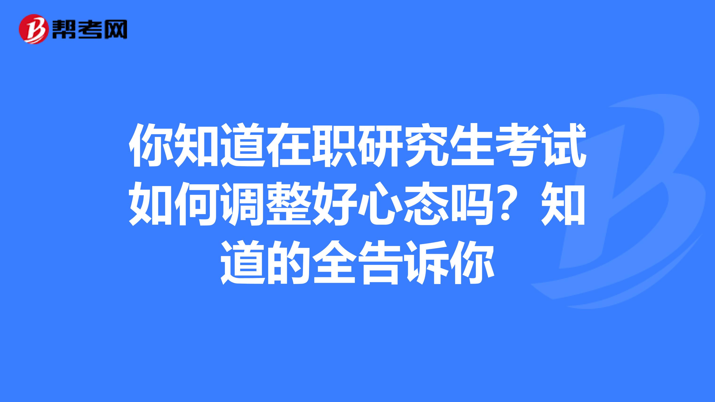 你知道在职研究生考试如何调整好心态吗？知道的全告诉你