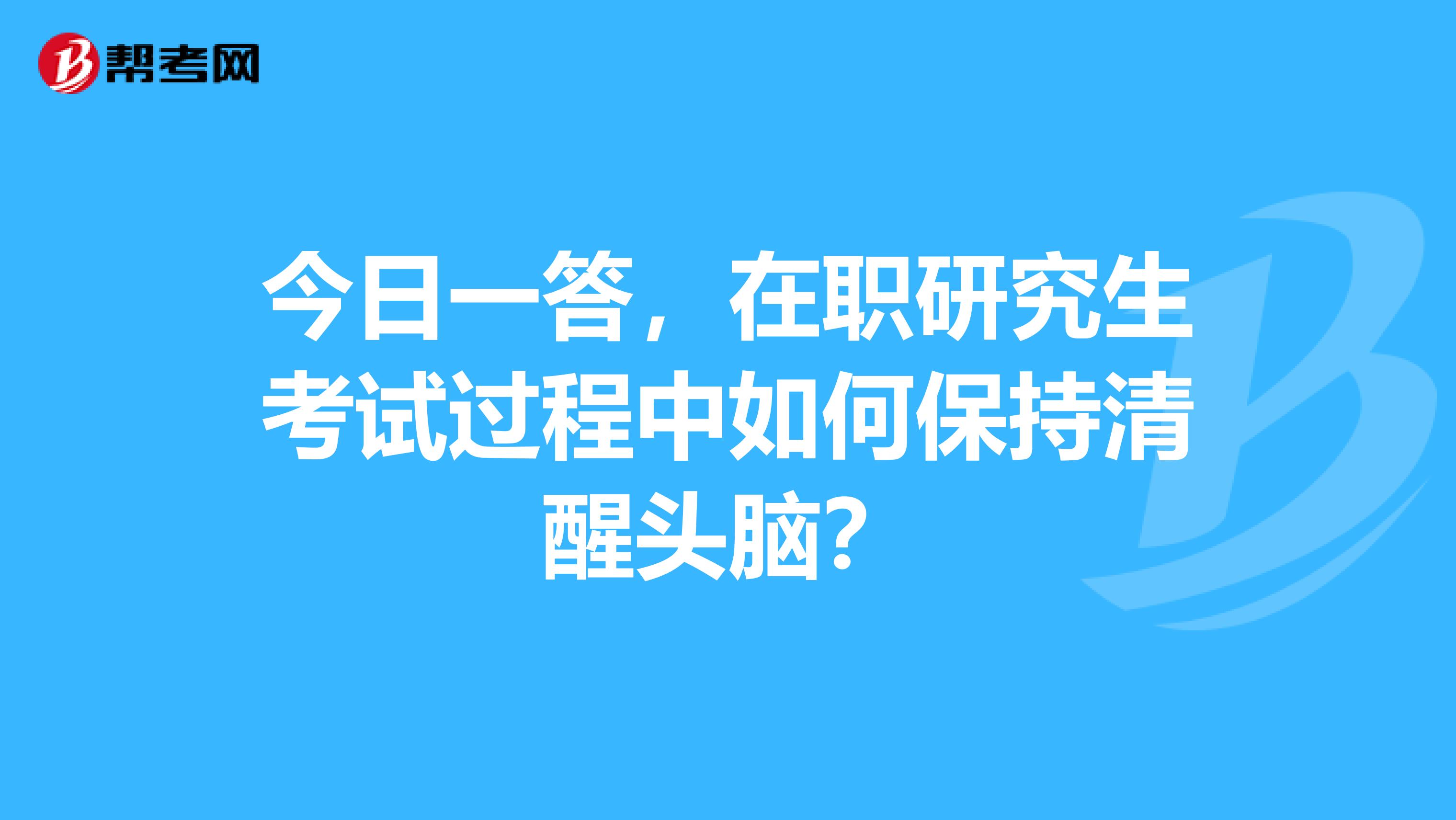 今日一答，在职研究生考试过程中如何保持清醒头脑？