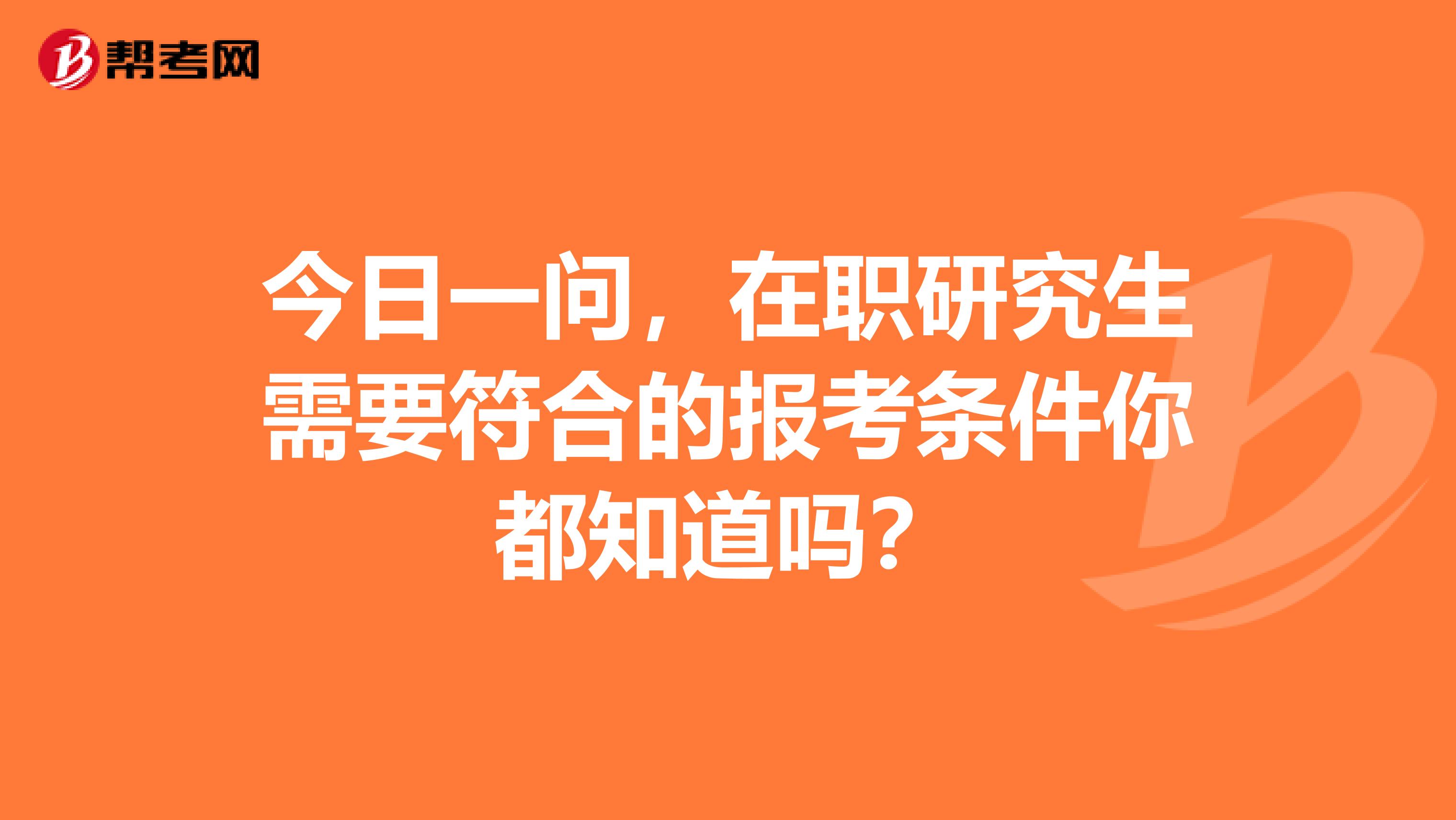 今日一问，在职研究生需要符合的报考条件你都知道吗？