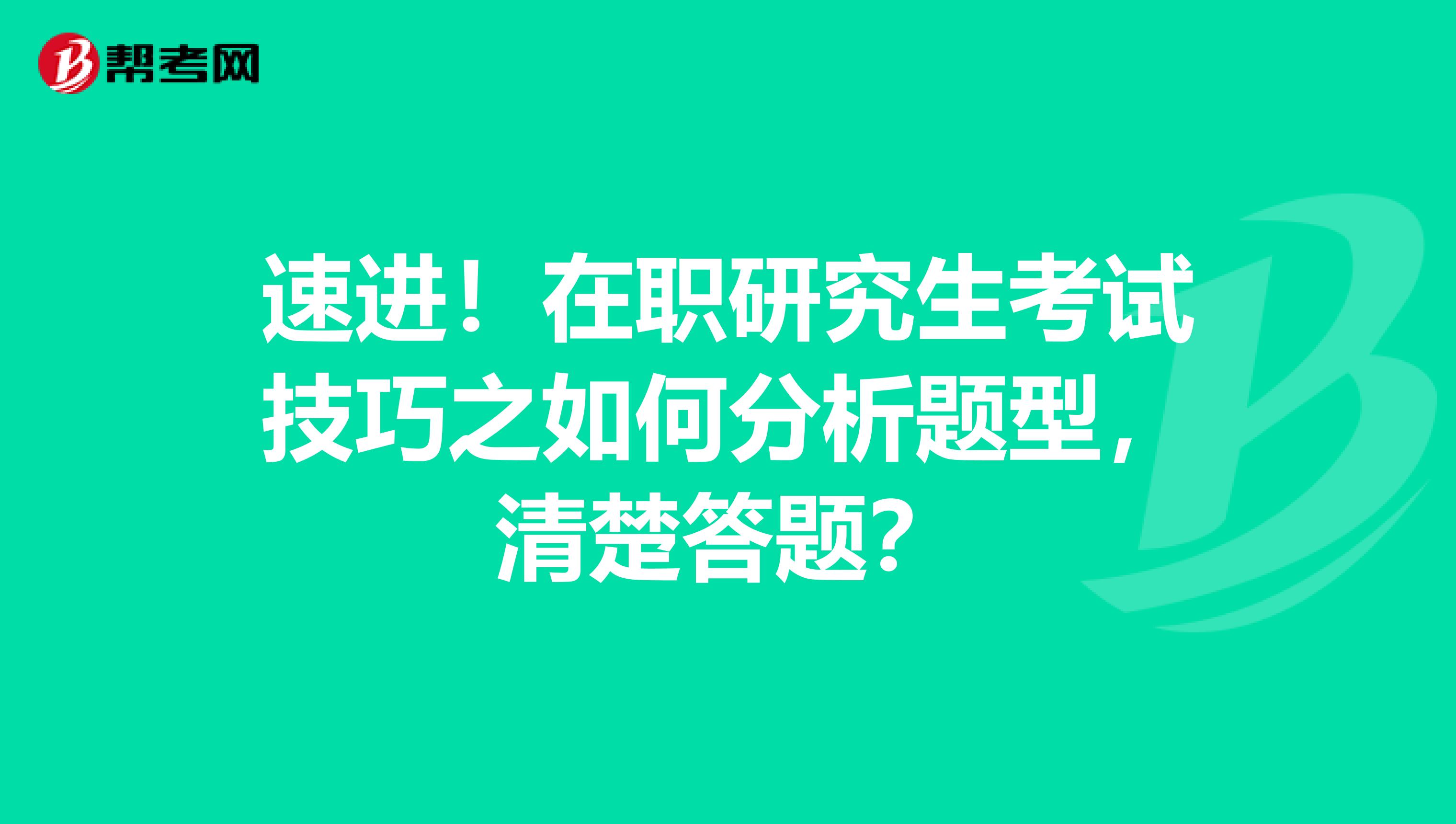 速进！在职研究生考试技巧之如何分析题型，清楚答题？