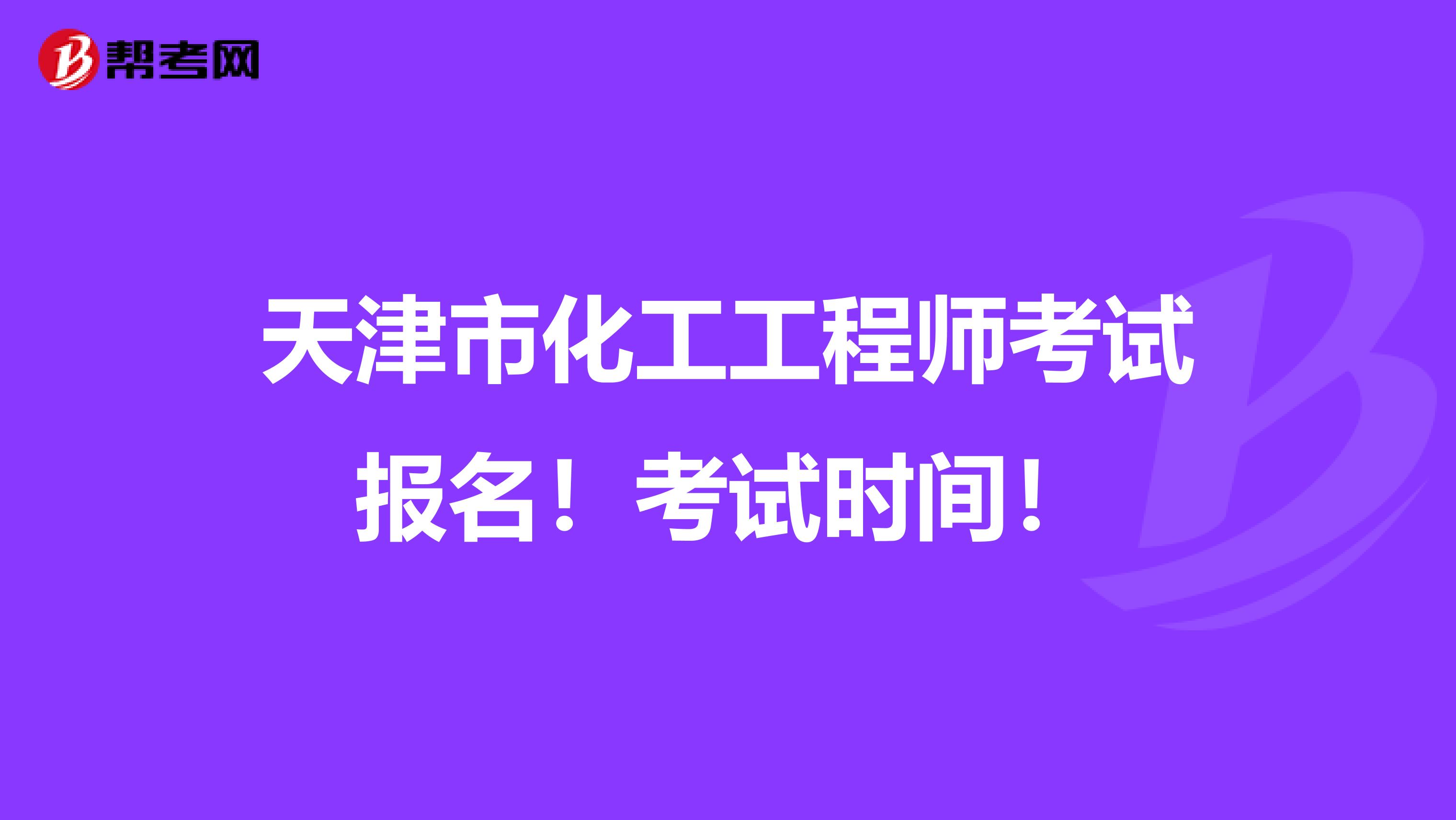 天津市化工工程师考试报名！考试时间！