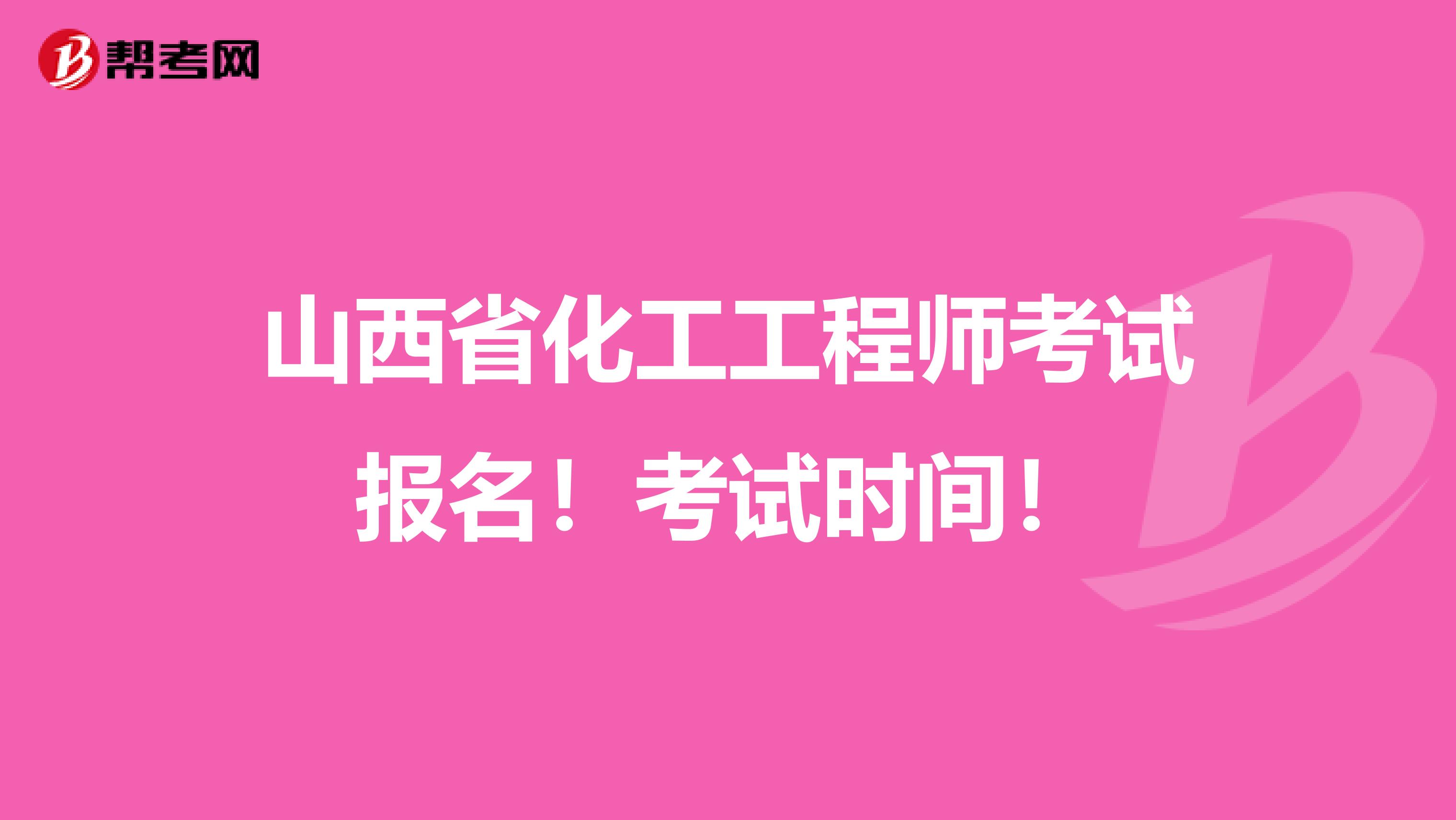 山西省化工工程师考试报名！考试时间！