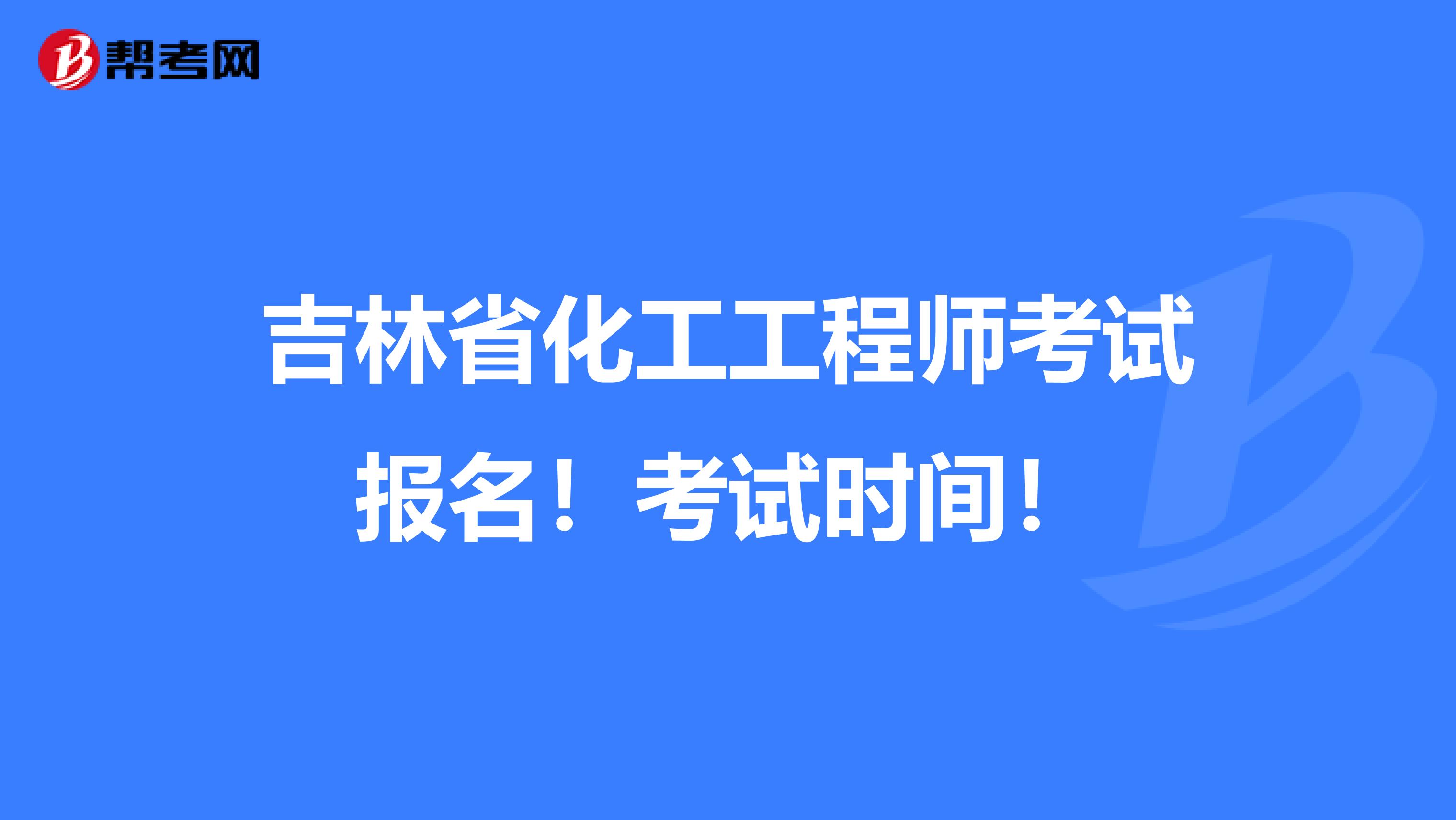 吉林省化工工程师考试报名！考试时间！