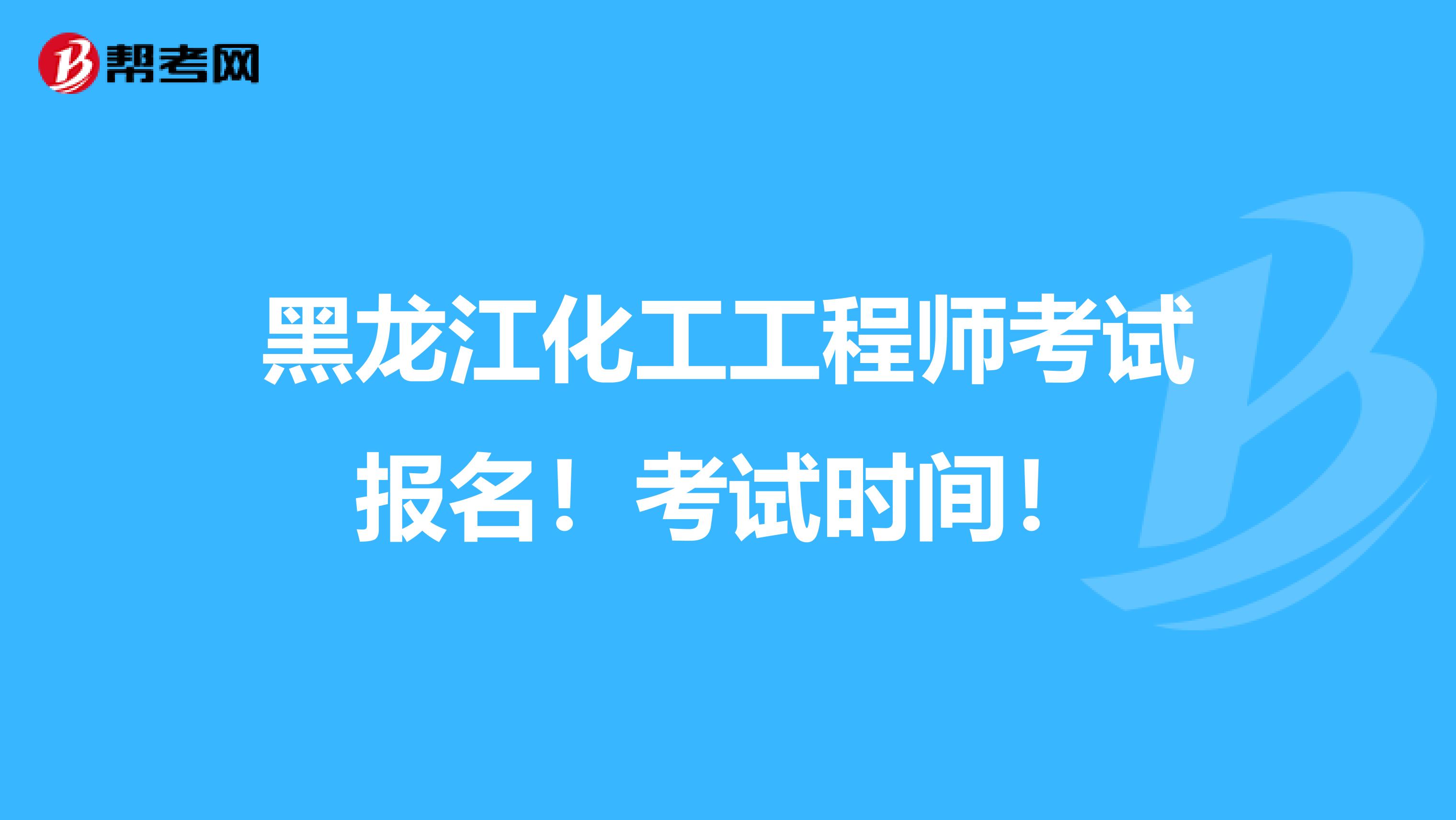 黑龙江化工工程师考试报名！考试时间！