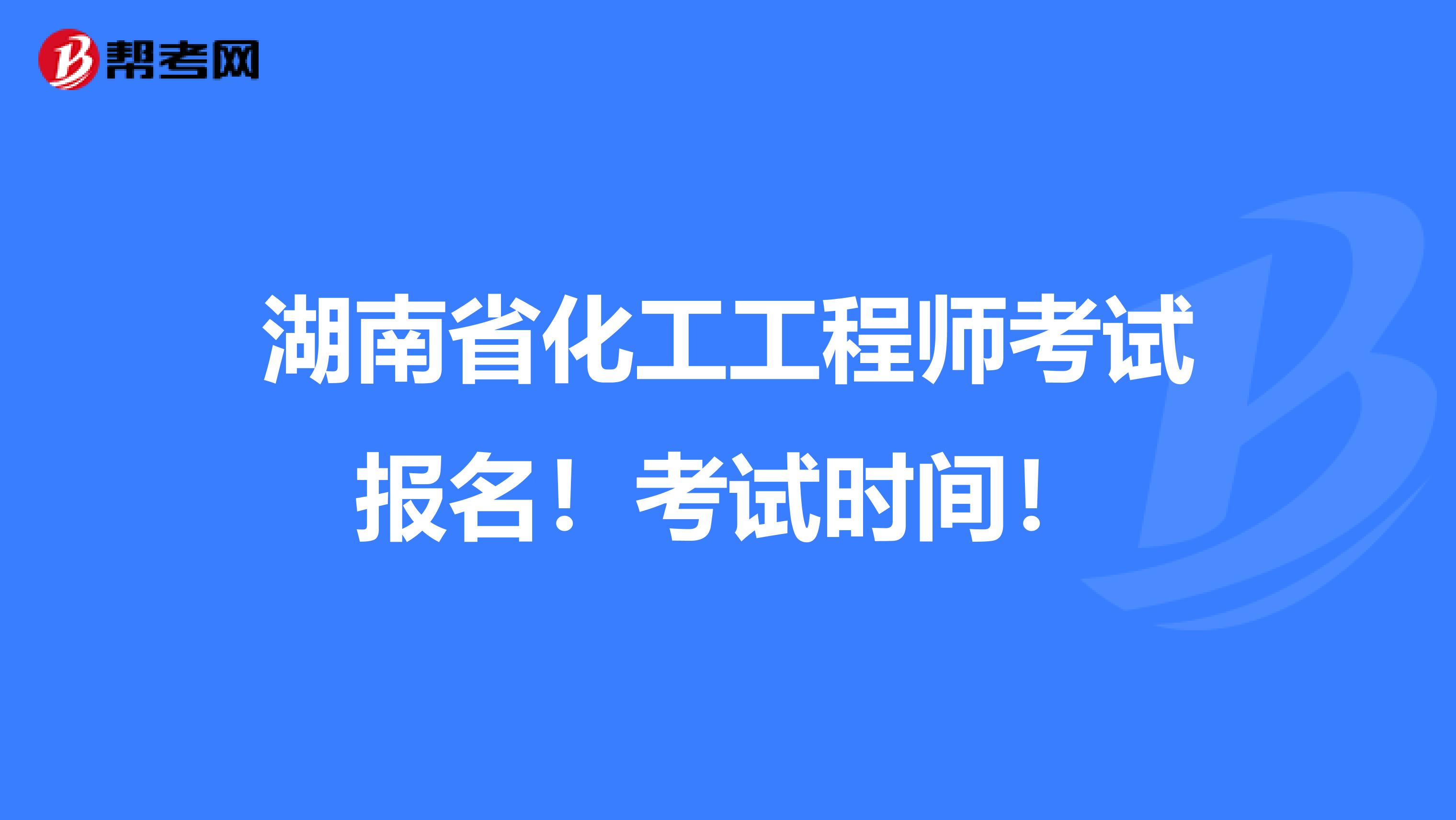 湖南省化工工程师考试报名！考试时间！