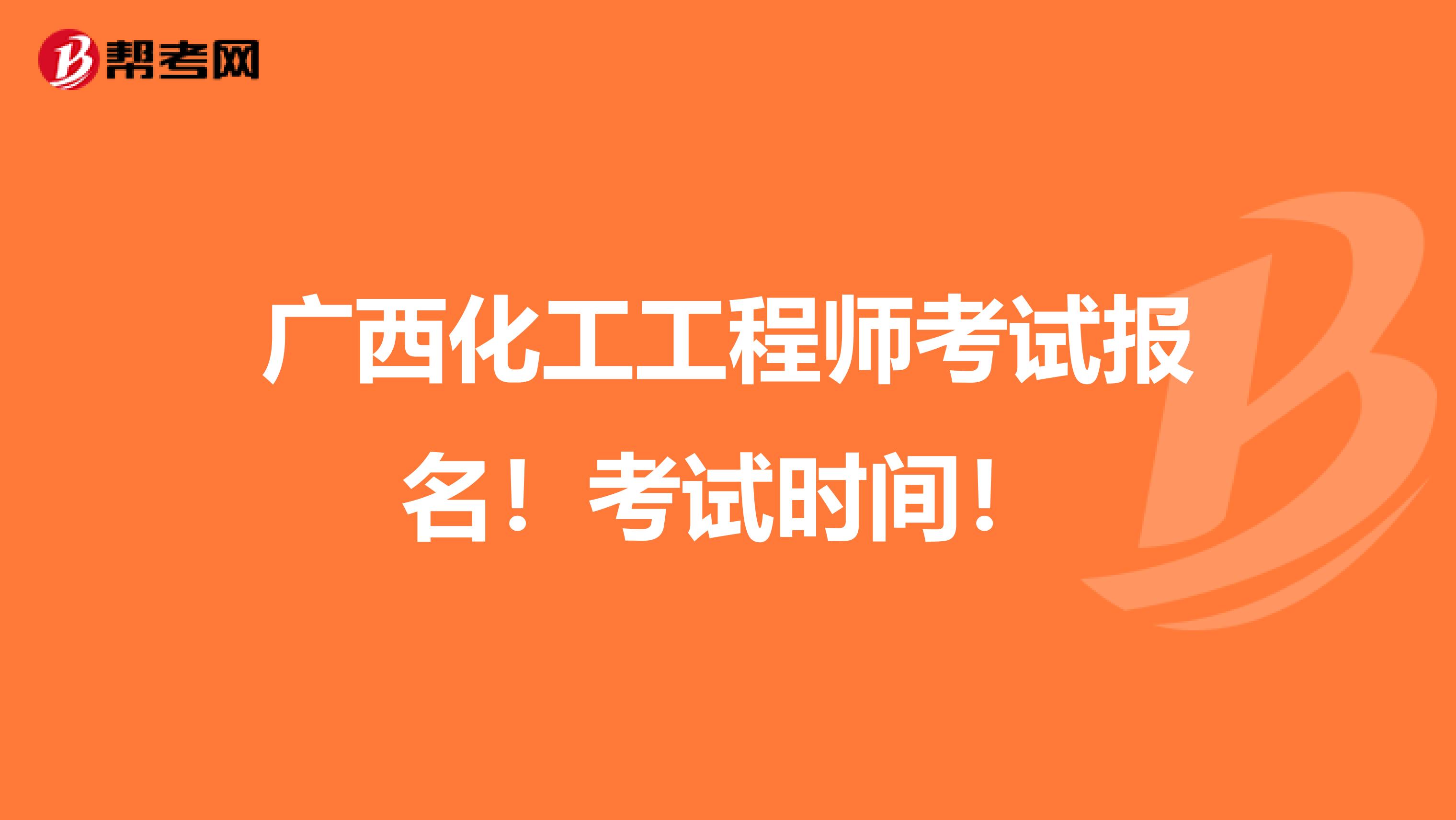 广西化工工程师考试报名！考试时间！