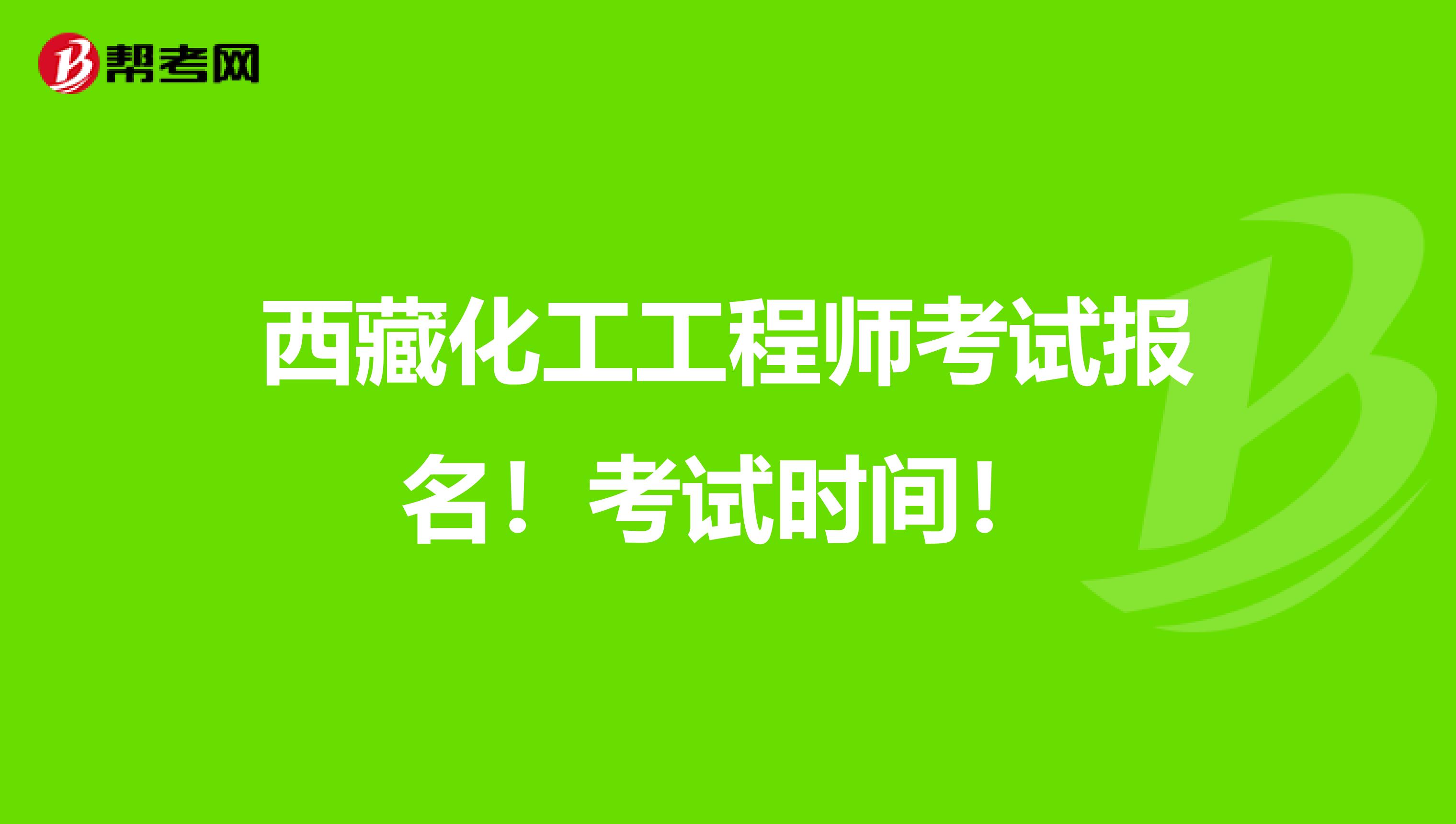 西藏化工工程师考试报名！考试时间！